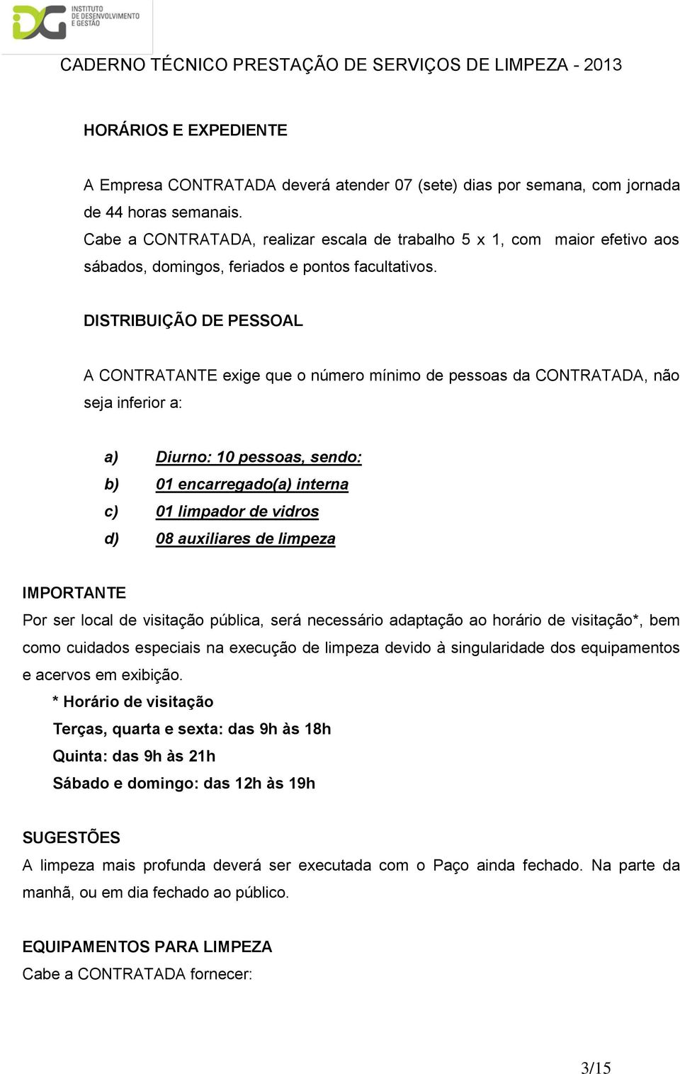 DISTRIBUIÇÃO DE PESSOAL A CONTRATANTE exige que númer mínim de pessas da CONTRATADA, nã seja inferir a: a) Diurn: 10 pessas, send: b) 01 encarregad(a) interna c) 01 limpadr de vidrs d) 08 auxiliares