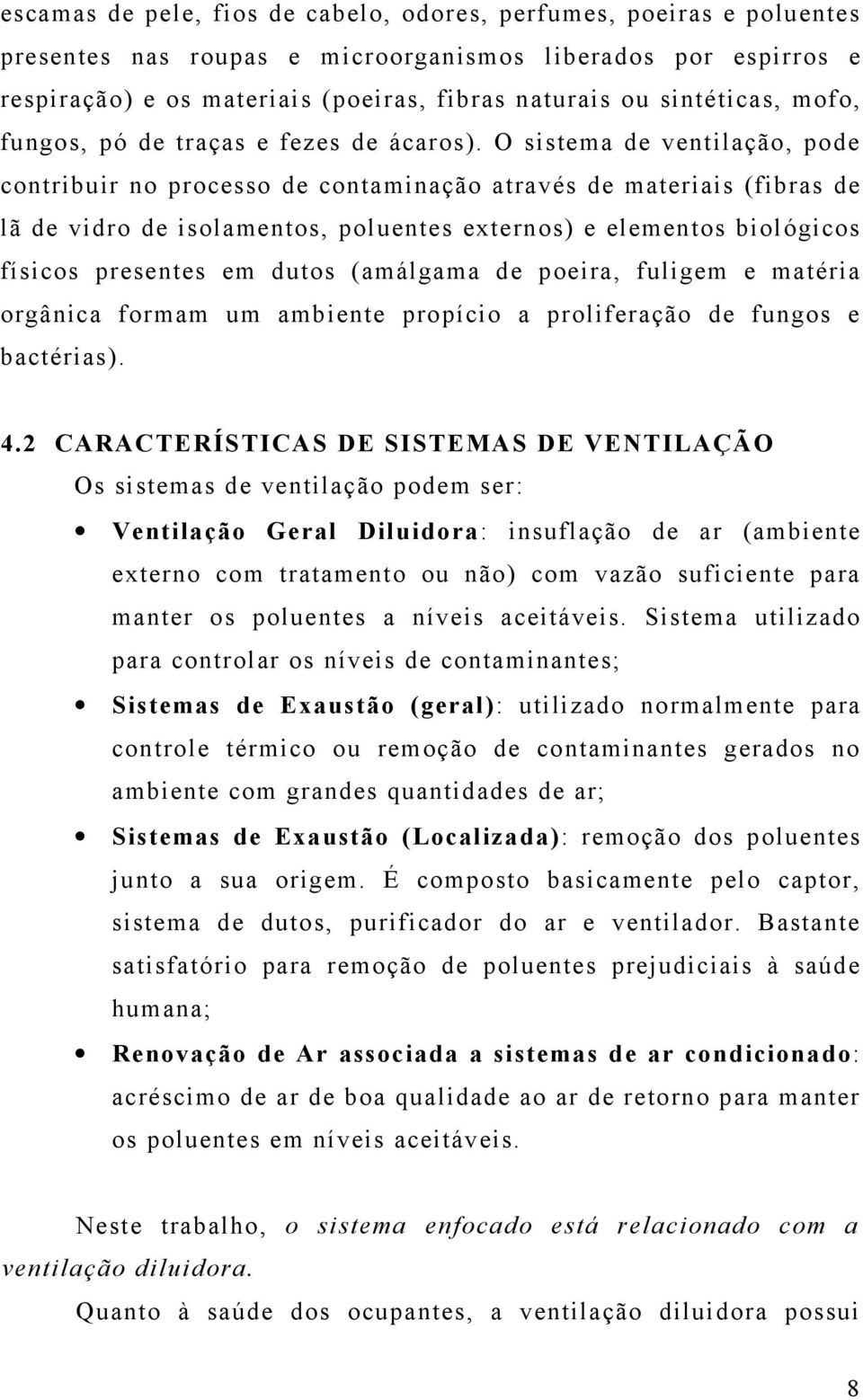 O sistema de ventilação, pode contribuir no processo de contaminação através de materiais (fibras de lã de vidro de isolamentos, poluentes externos) e elementos biológicos físicos presentes em dutos