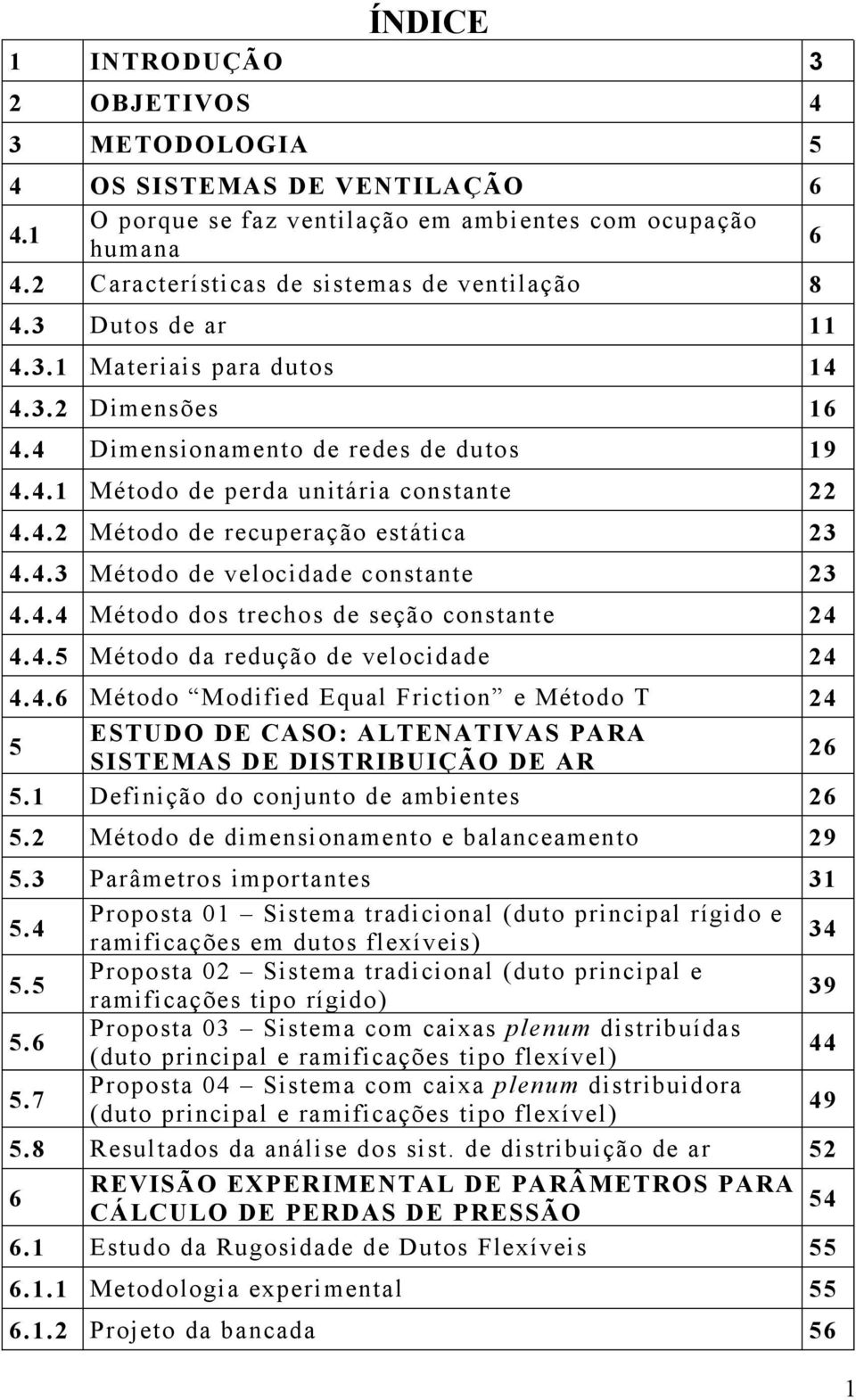 4.3 Método de velocidade constante 23 4.4.4 Método dos trechos de seção constante 24 4.4.5 Método da redução de velocidade 24 4.4.6 Método Modified Equal Friction e Método T ESTUDO DE CASO: ALTENATIVAS PARA 5 SISTEMAS DE DISTRIBUIÇÃO DE AR Definição do conjunto de ambientes 5.