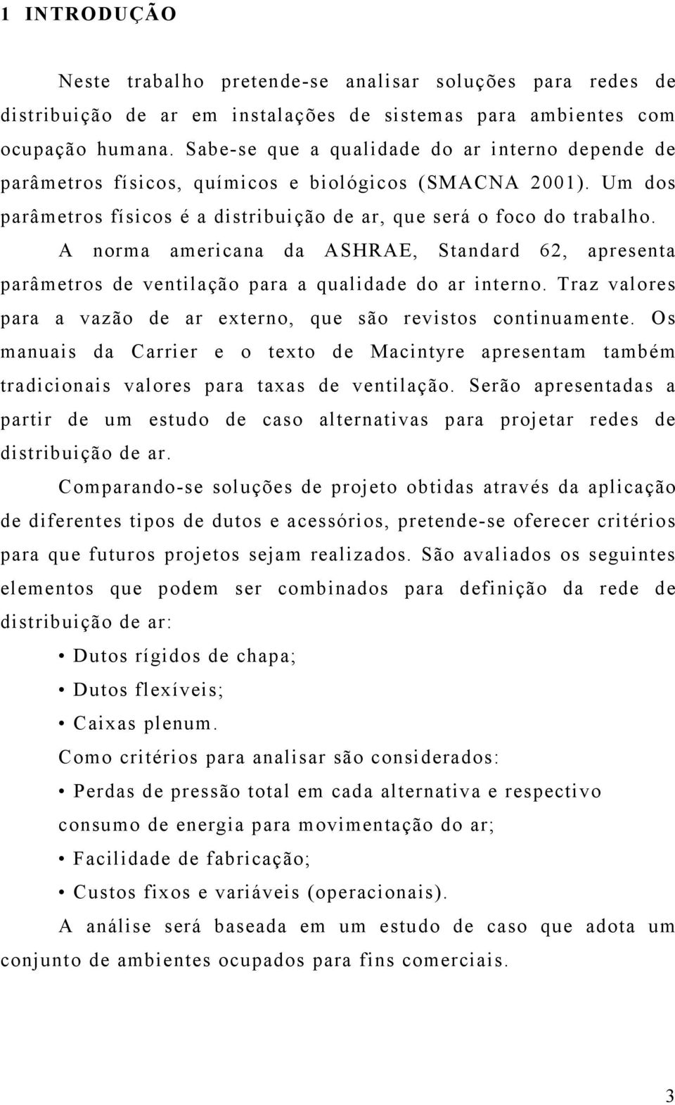 A norma americana da ASHRAE, Standard 62, apresenta parâmetros de ventilação para a qualidade do ar interno. Traz valores para a vazão de ar externo, que são revistos continuamente.