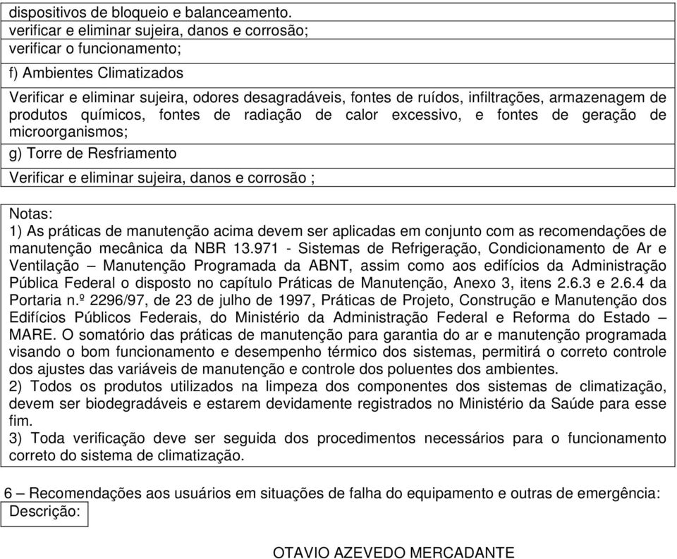 excessivo, e fontes de geração de microorganismos; g) Torre de Resfriamento Verificar e eliminar sujeira, danos e corrosão ; Notas: 1) As práticas de manutenção acima devem ser aplicadas em conjunto