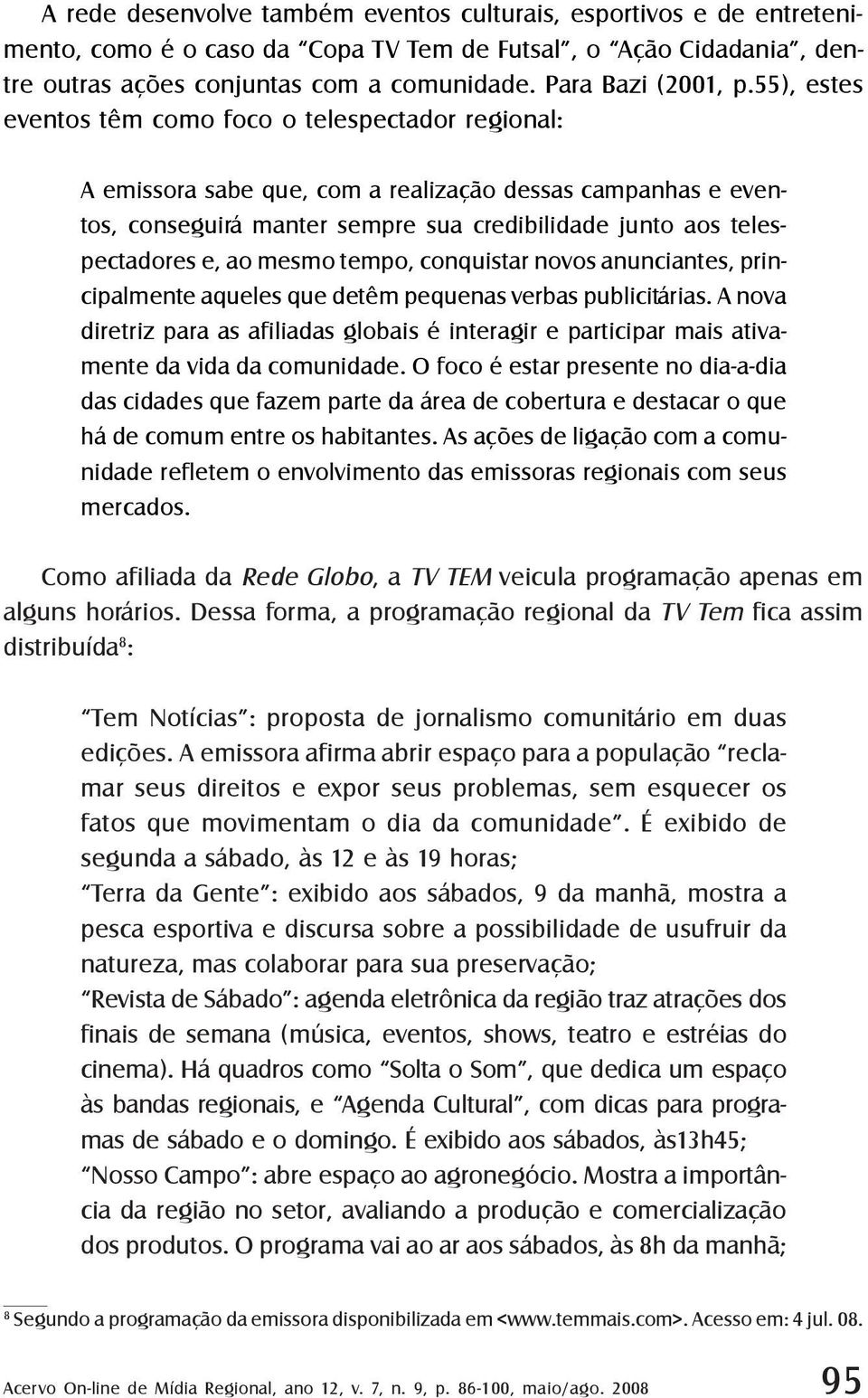 55), estes eventos têm como foco o telespectador regional: A emissora sabe que, com a realização dessas campanhas e eventos, conseguirá manter sempre sua credibilidade junto aos telespectadores e, ao