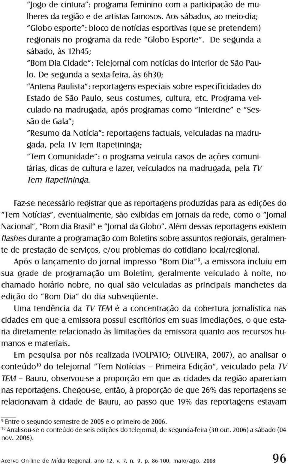 De segunda a sábado, às 12h45; Bom Dia Cidade : Telejornal com notícias do interior de São Paulo.