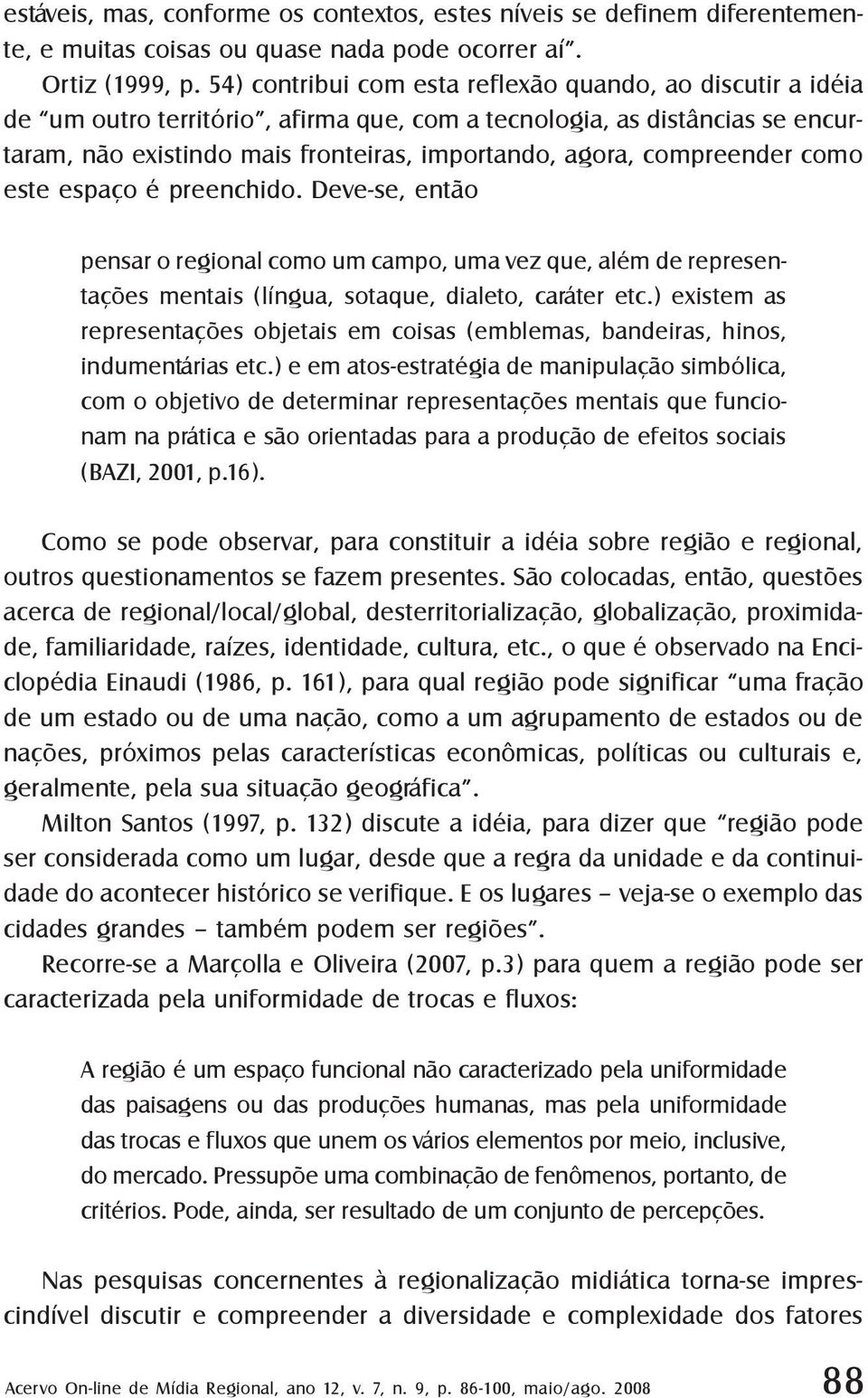 compreender como este espaço é preenchido. Deve-se, então pensar o regional como um campo, uma vez que, além de representações mentais (língua, sotaque, dialeto, caráter etc.