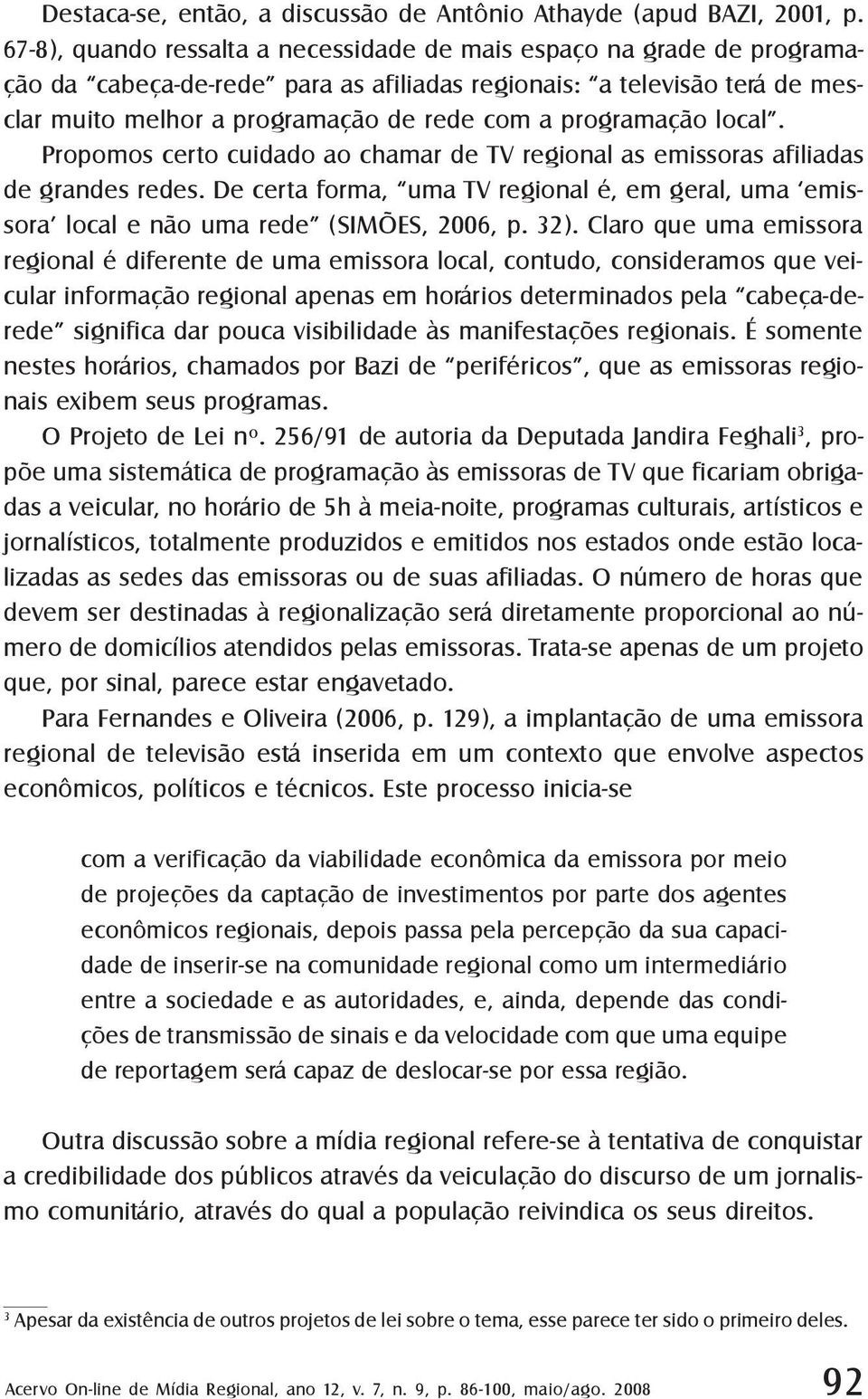 programação local. Propomos certo cuidado ao chamar de TV regional as emissoras afiliadas de grandes redes.