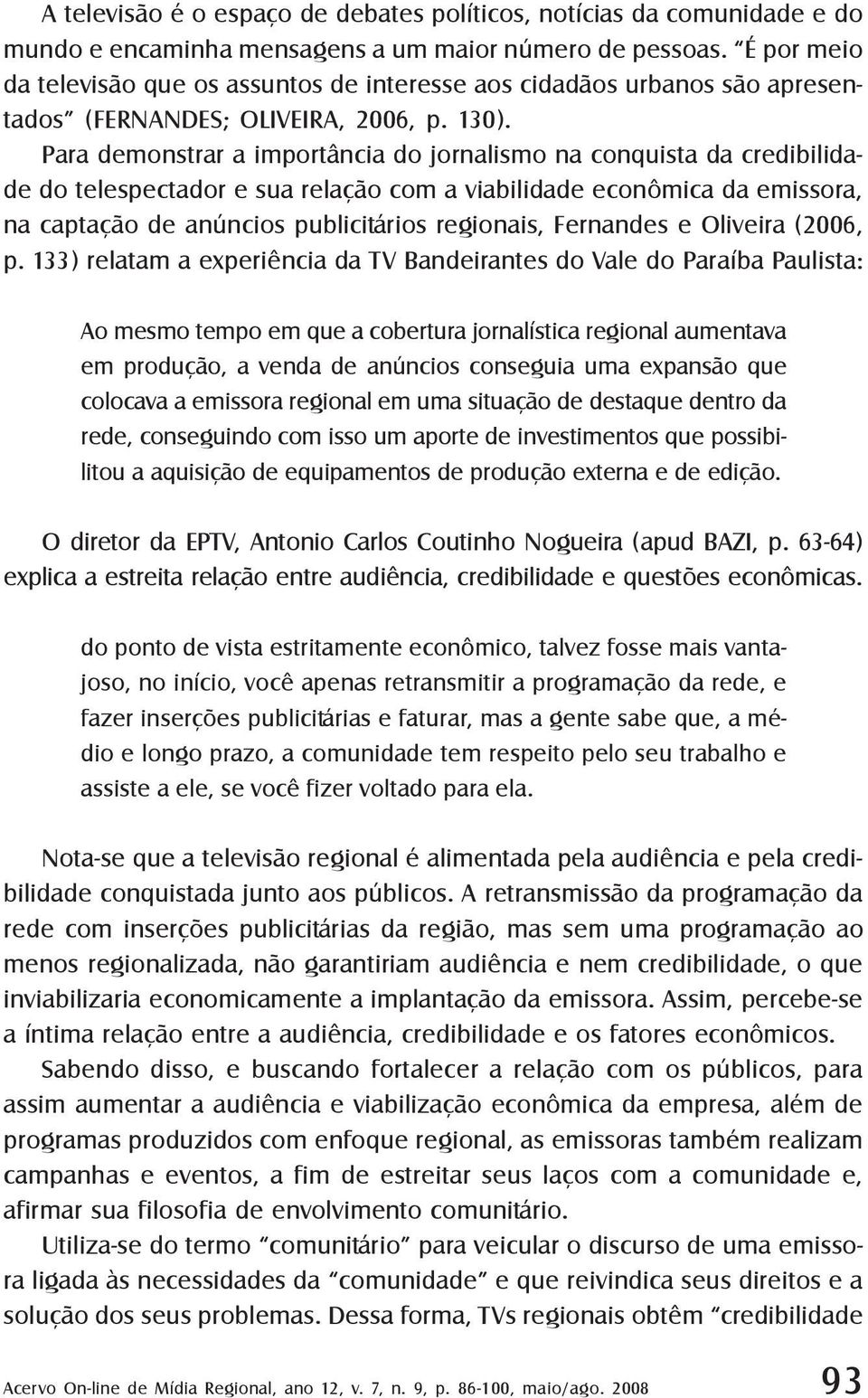 Para demonstrar a importância do jornalismo na conquista da credibilidade do telespectador e sua relação com a viabilidade econômica da emissora, na captação de anúncios publicitários regionais,