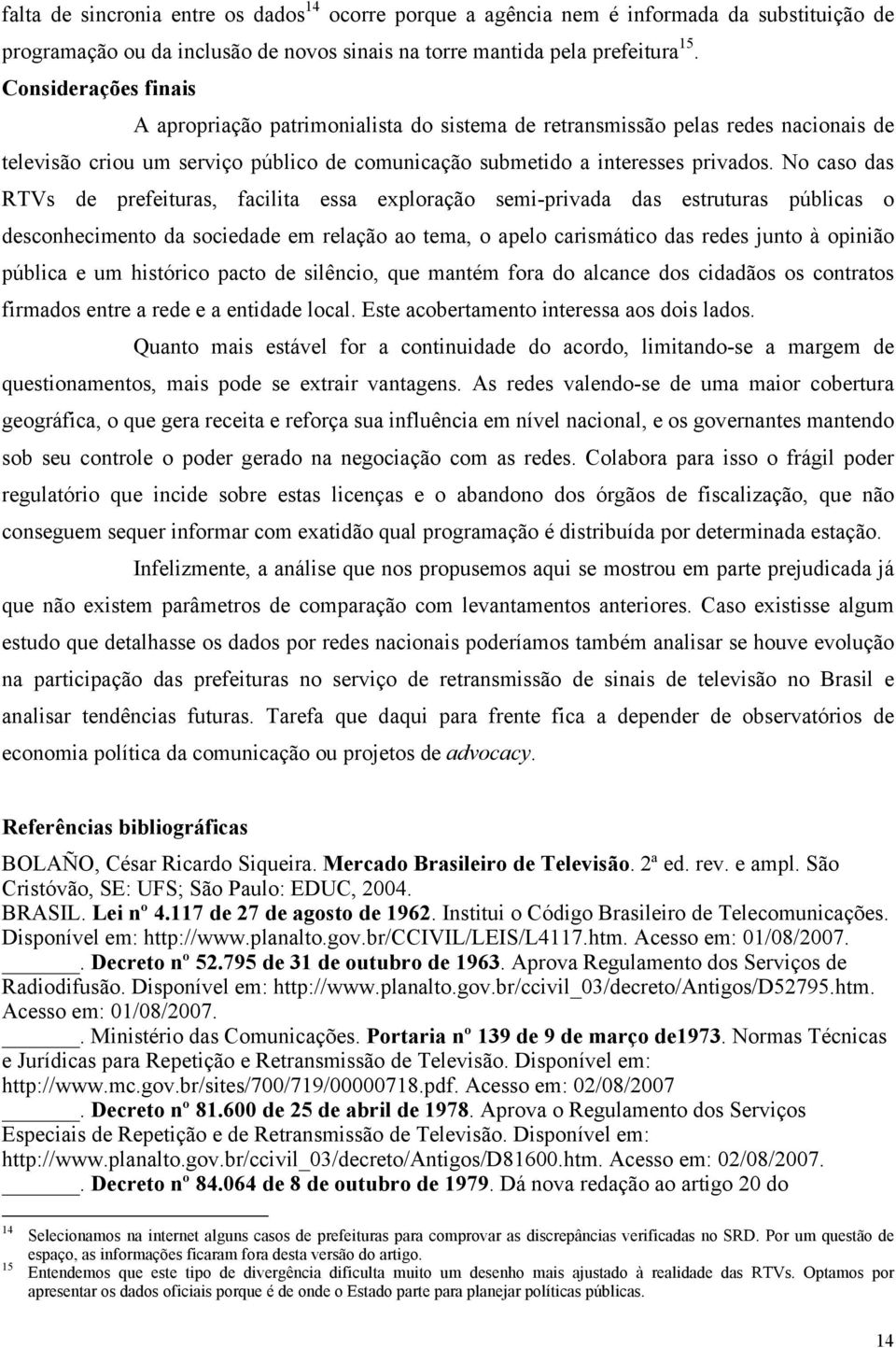 No caso das RTVs de prefeituras, facilita essa exploração semi-privada das estruturas públicas o desconhecimento da sociedade em relação ao tema, o apelo carismático das redes junto à opinião pública