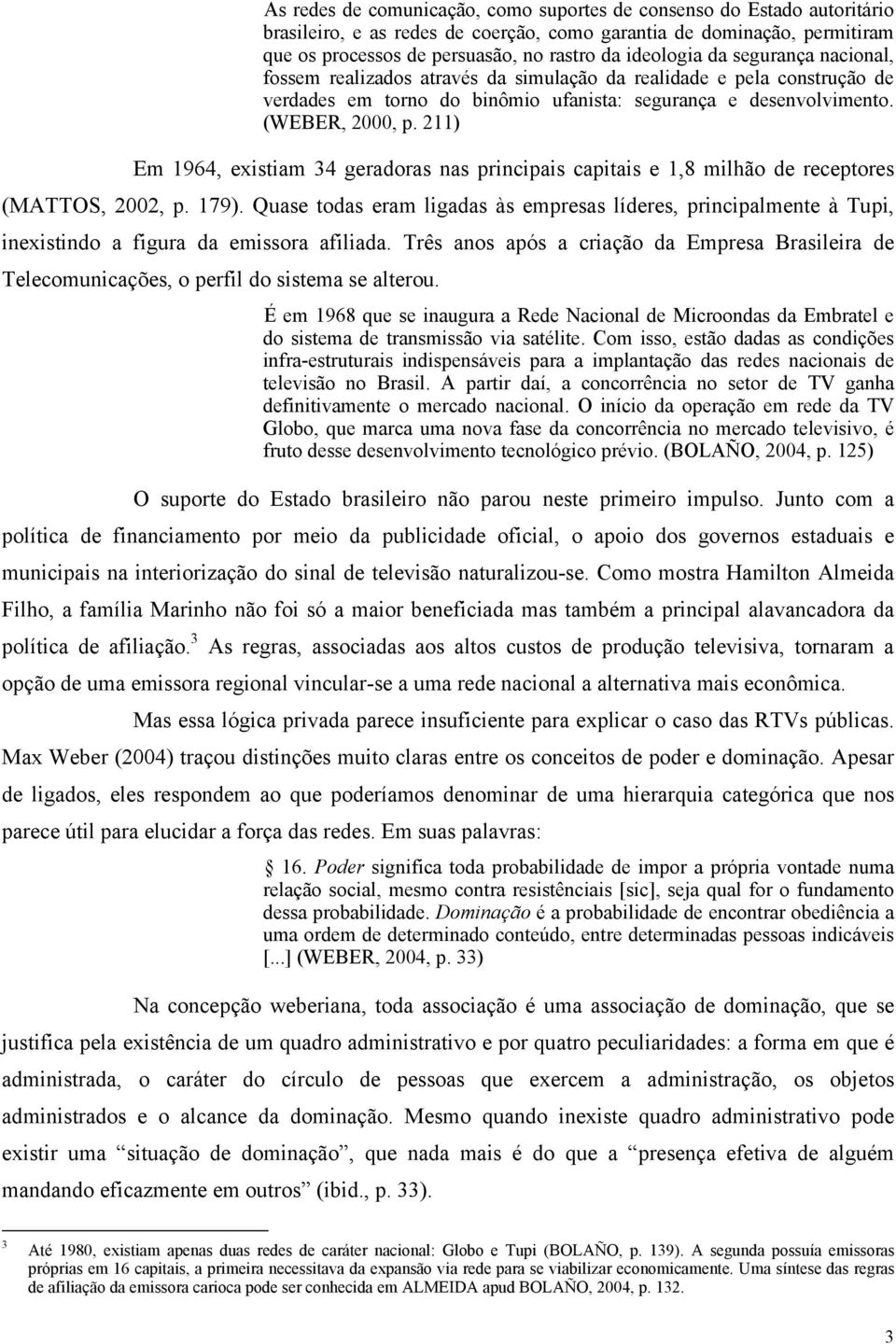 211) Em 1964, existiam 34 geradoras nas principais capitais e 1,8 milhão de receptores (MATTOS, 2002, p. 179).