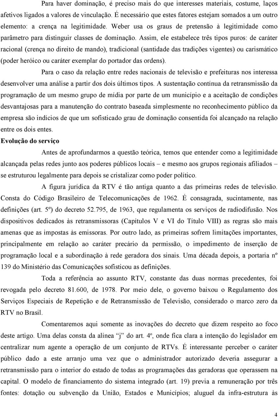 Assim, ele estabelece três tipos puros: de caráter racional (crença no direito de mando), tradicional (santidade das tradições vigentes) ou carismático (poder heróico ou caráter exemplar do portador