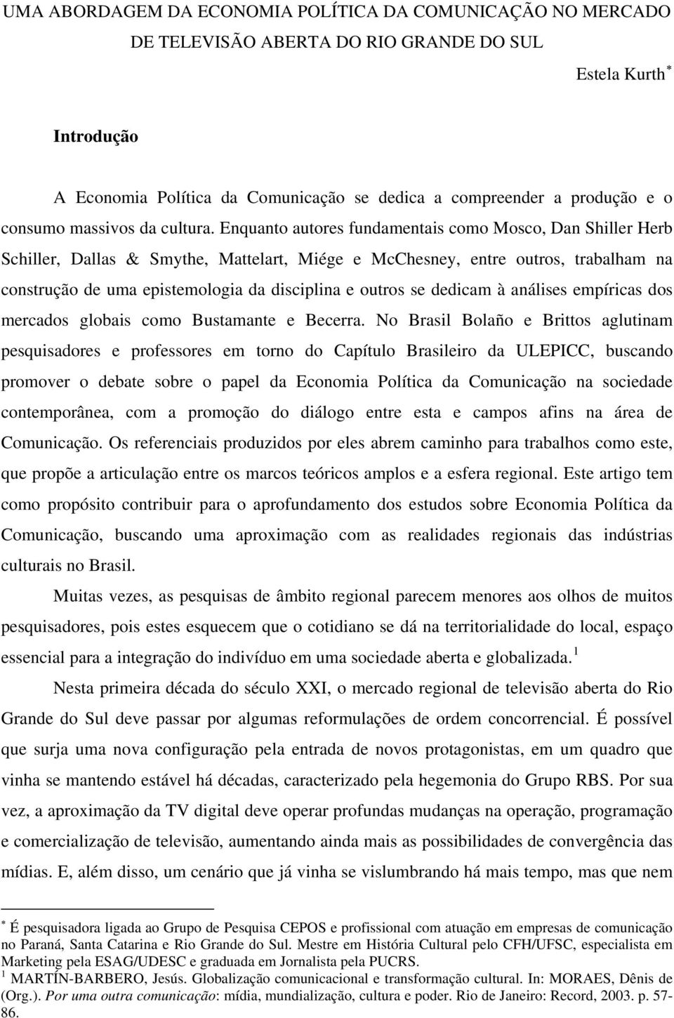 Enquanto autores fundamentais como Mosco, Dan Shiller Herb Schiller, Dallas & Smythe, Mattelart, Miége e McChesney, entre outros, trabalham na construção de uma epistemologia da disciplina e outros