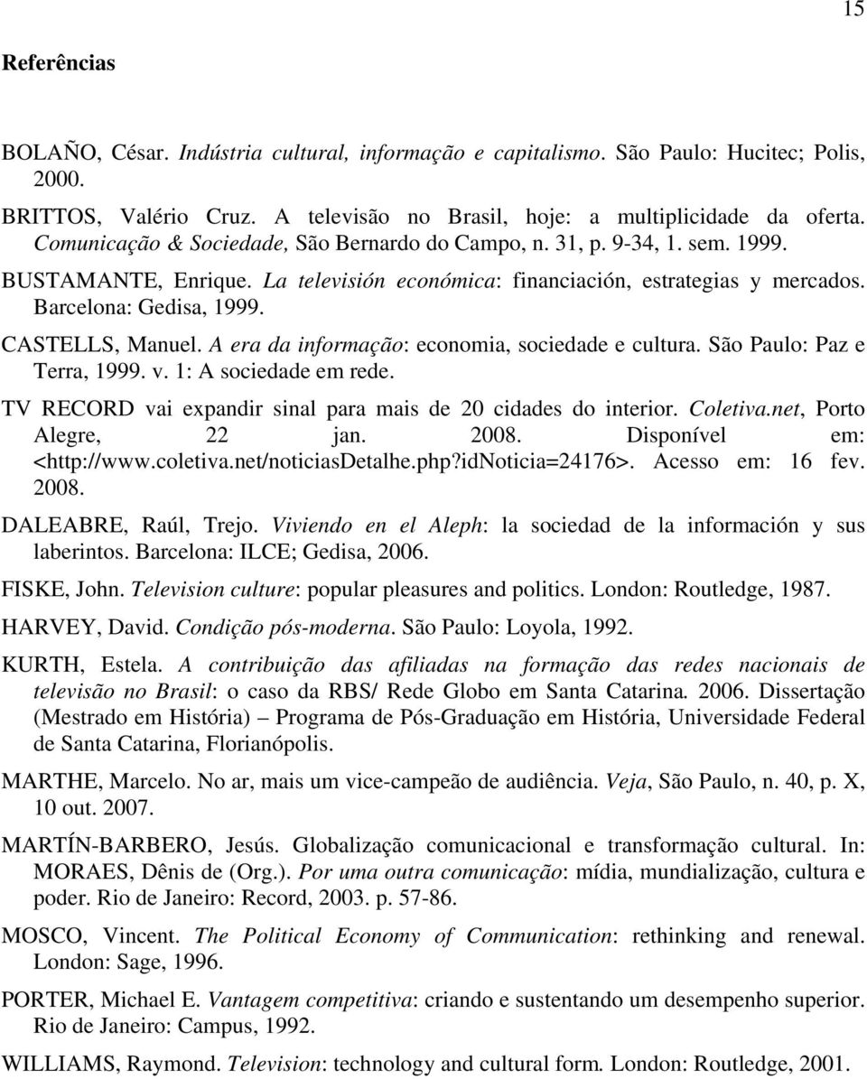 CASTELLS, Manuel. A era da informação: economia, sociedade e cultura. São Paulo: Paz e Terra, 1999. v. 1: A sociedade em rede. TV RECORD vai expandir sinal para mais de 20 cidades do interior.