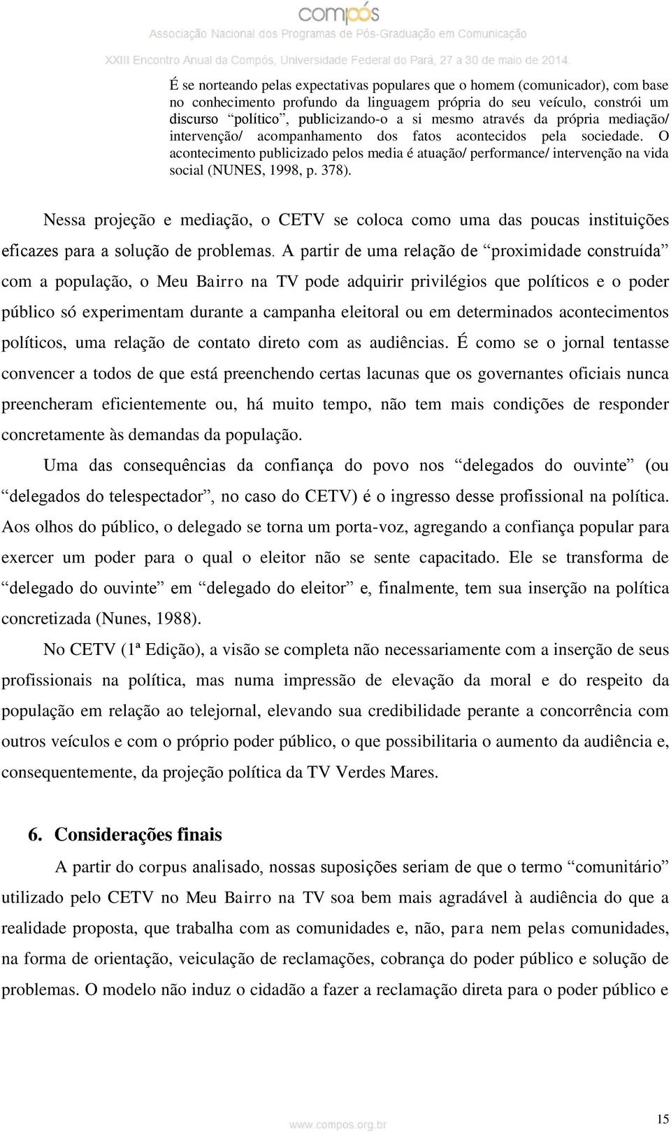 O acontecimento publicizado pelos media é atuação/ performance/ intervenção na vida social (NUNES, 1998, p. 378).