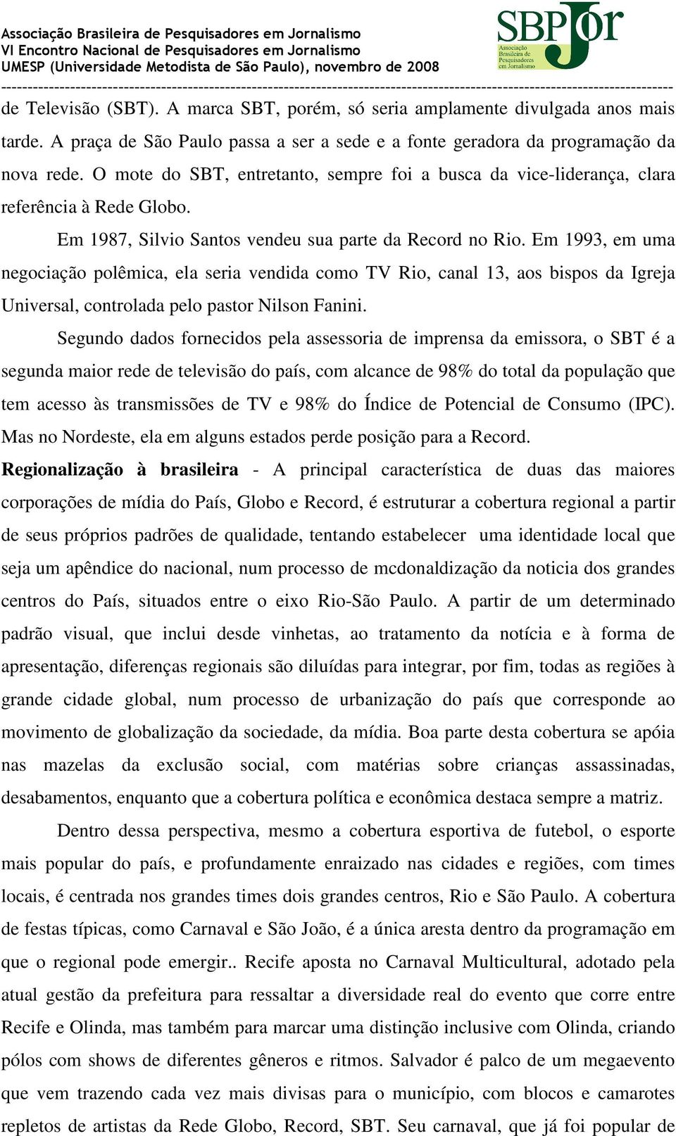 Em 1993, em uma negociação polêmica, ela seria vendida como TV Rio, canal 13, aos bispos da Igreja Universal, controlada pelo pastor Nilson Fanini.