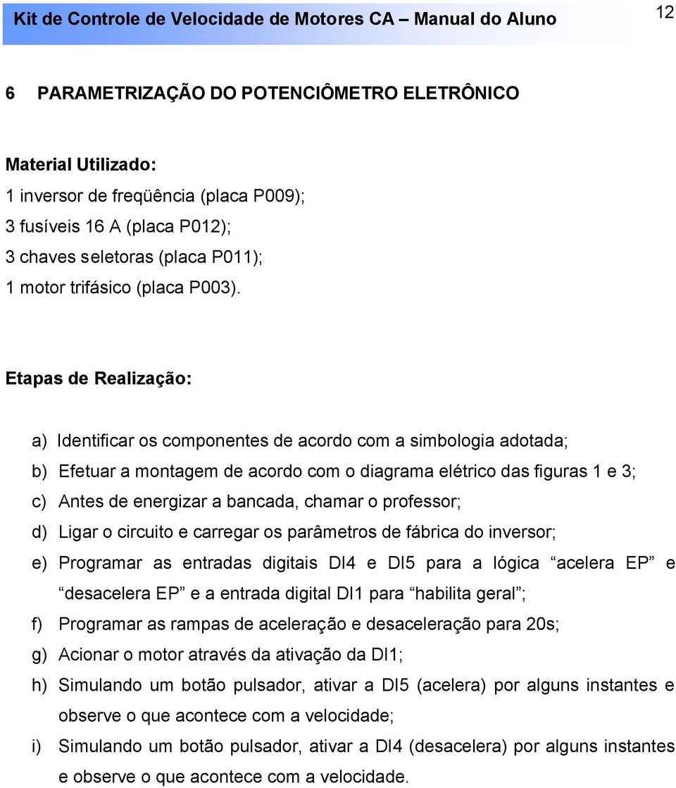 Etapas de Realização: a) Identificar os componentes de acordo com a simbologia adotada; b) Efetuar a montagem de acordo com o diagrama elétrico das figuras 1 e 3; c) Antes de energizar a bancada,