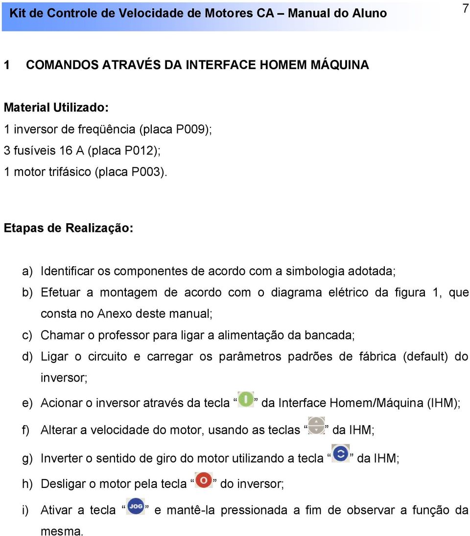 Chamar o professor para ligar a alimentação da bancada; d) Ligar o circuito e carregar os parâmetros padrões de fábrica (default) do inversor; e) Acionar o inversor através da tecla da Interface