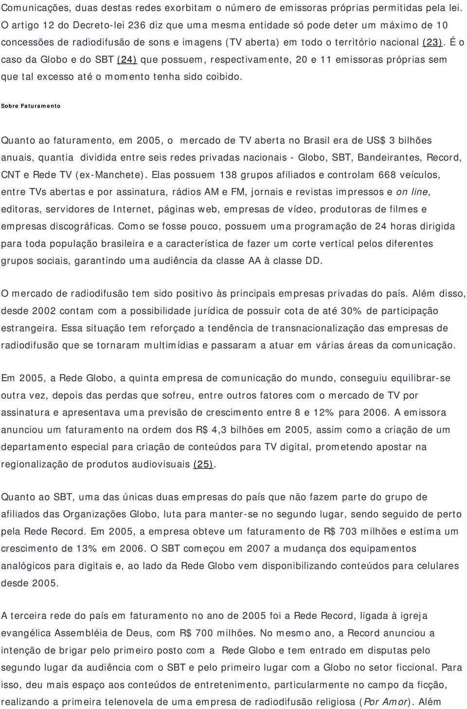 É o caso da Globo e do SBT (24) que possuem, respectivamente, 20 e 11 emissoras próprias sem que tal excesso até o momento tenha sido coibido.