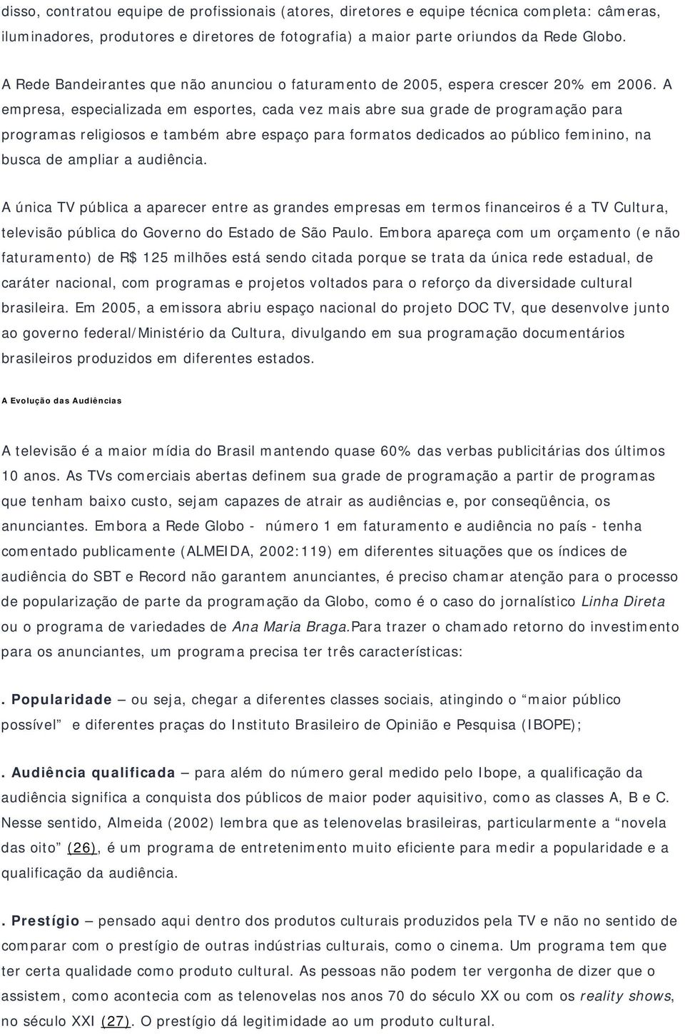 A empresa, especializada em esportes, cada vez mais abre sua grade de programação para programas religiosos e também abre espaço para formatos dedicados ao público feminino, na busca de ampliar a