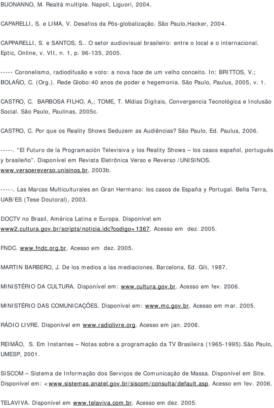 In: BRITTOS, V.; BOLAÑO, C. (Org.). Rede Globo:40 anos de poder e hegemonia. São Paulo, Paulus, 2005, v. 1. CASTRO, C. BARBOSA FILHO, A,; TOME, T.