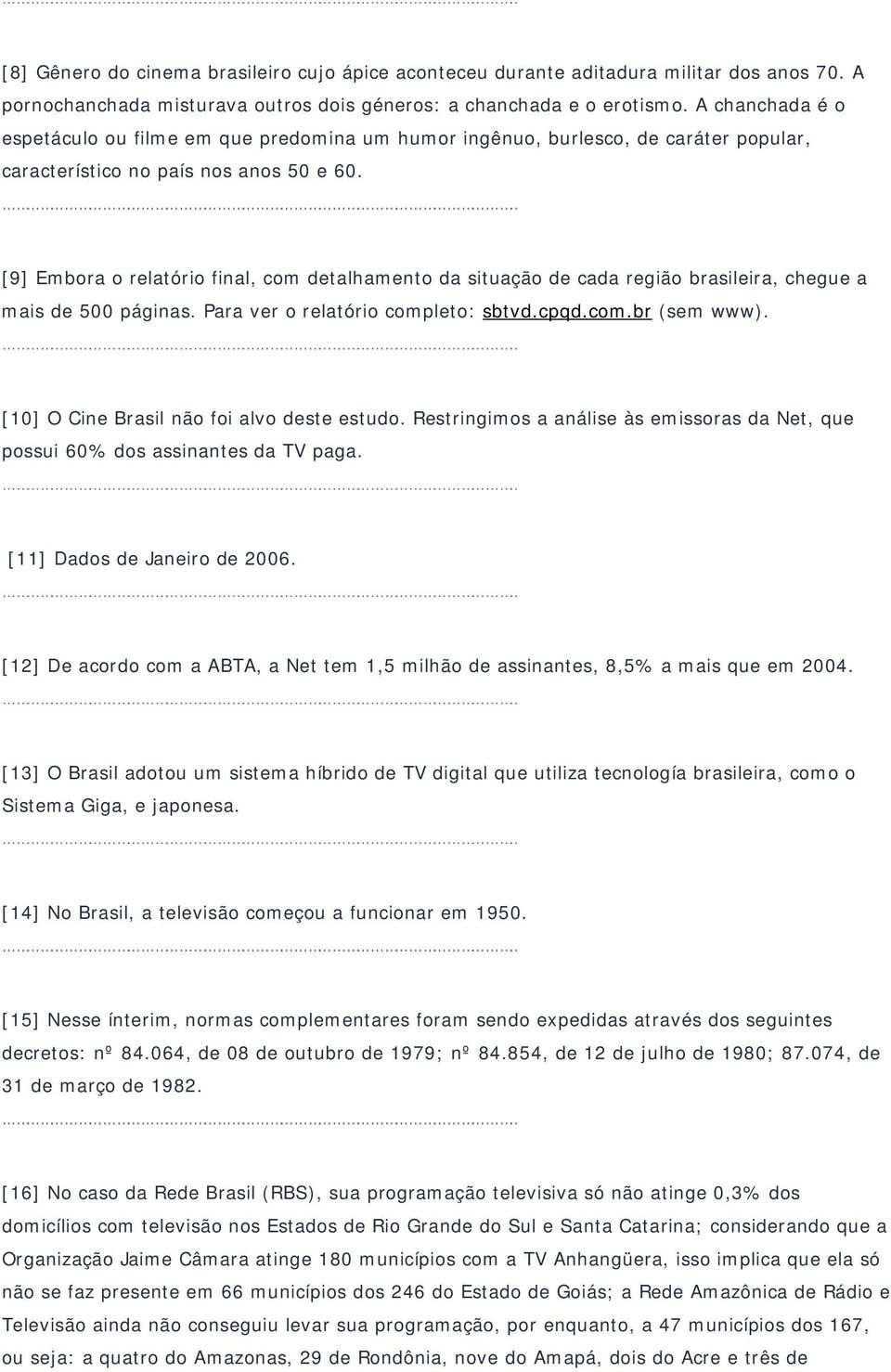 [9] Embora o relatório final, com detalhamento da situação de cada região brasileira, chegue a mais de 500 páginas. Para ver o relatório completo: sbtvd.cpqd.com.br (sem www).