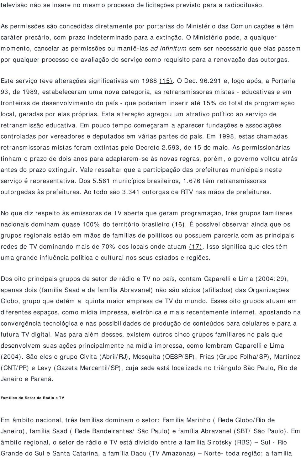 O Ministério pode, a qualquer momento, cancelar as permissões ou mantê-las ad infinitum sem ser necessário que elas passem por qualquer processo de avaliação do serviço como requisito para a