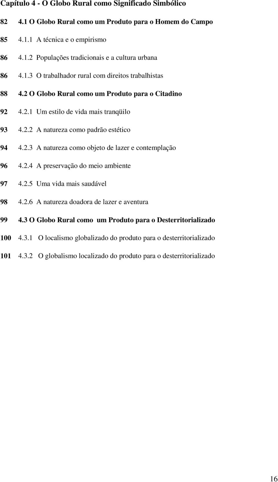 2.4 A preservação do meio ambiente 97 4.2.5 Uma vida mais saudável 98 4.2.6 A natureza doadora de lazer e aventura 99 4.3 O Globo Rural como um Produto para o Desterritorializado 100 4.3.1 O localismo globalizado do produto para o desterritorializado 101 4.