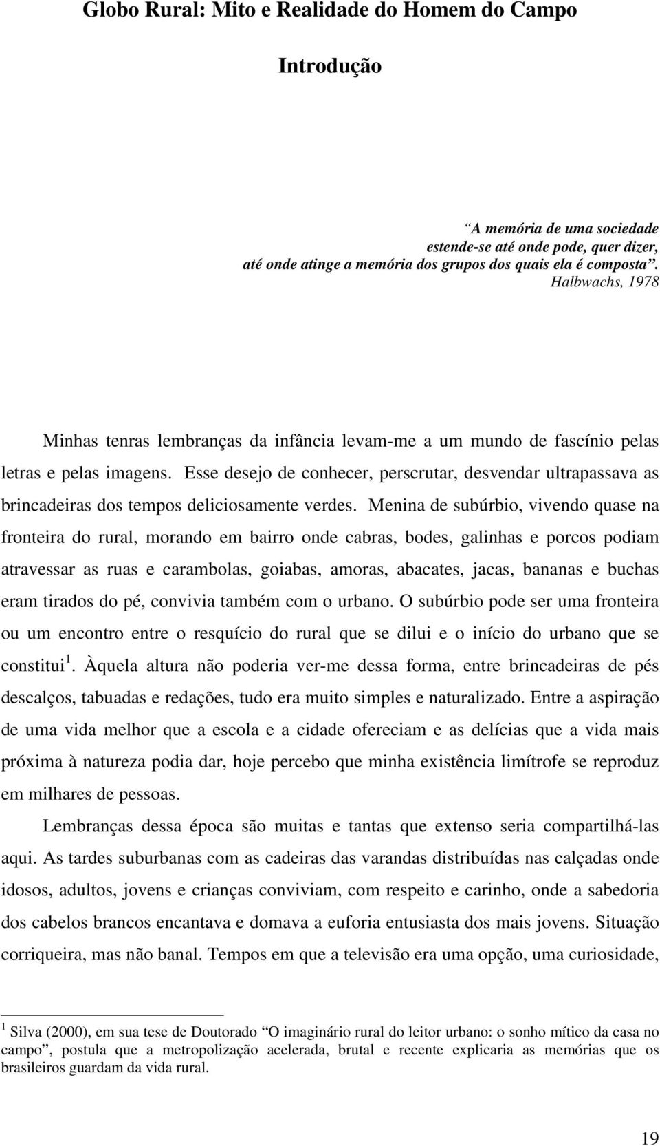 Esse desejo de conhecer, perscrutar, desvendar ultrapassava as brincadeiras dos tempos deliciosamente verdes.