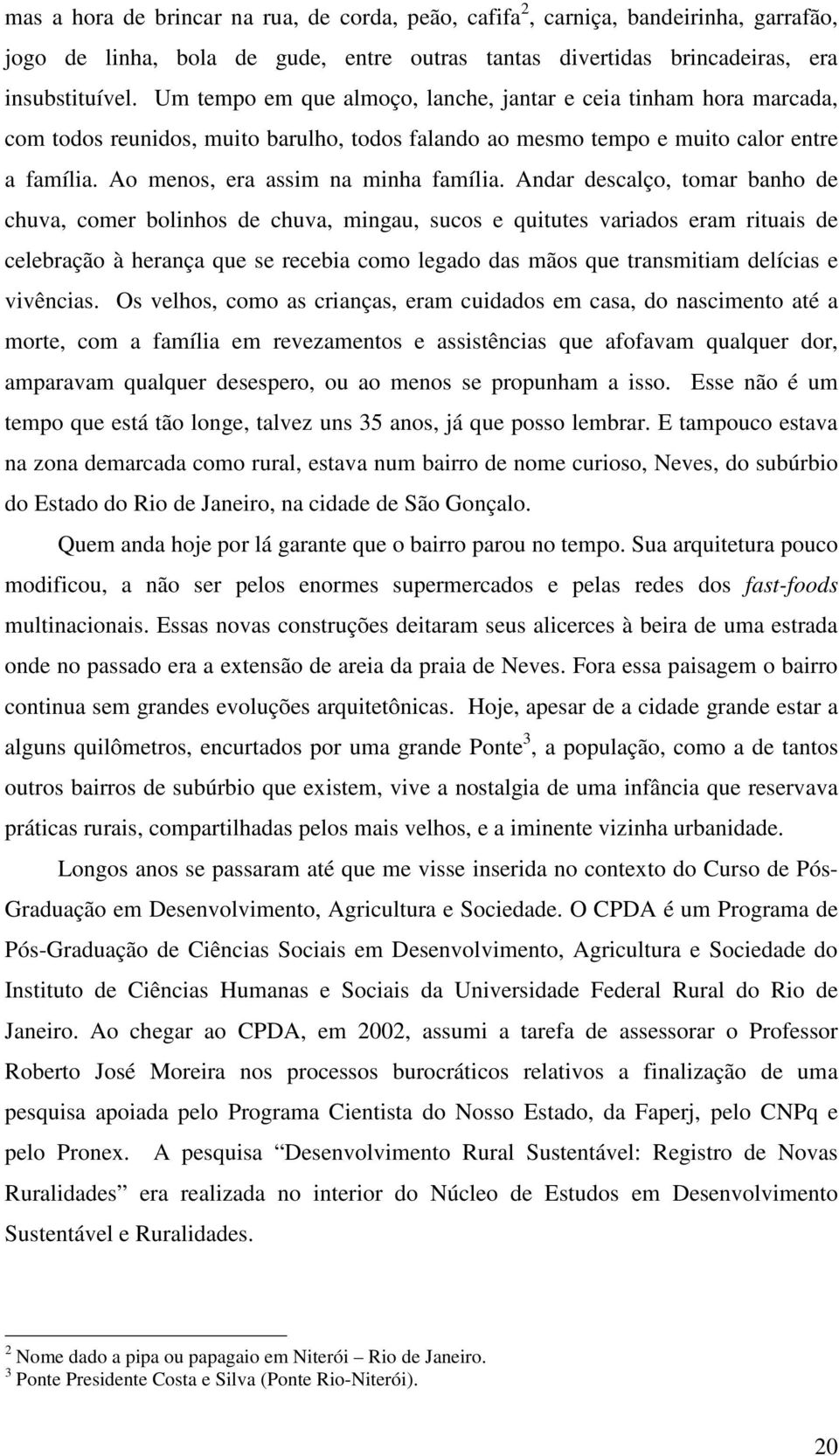 Andar descalço, tomar banho de chuva, comer bolinhos de chuva, mingau, sucos e quitutes variados eram rituais de celebração à herança que se recebia como legado das mãos que transmitiam delícias e