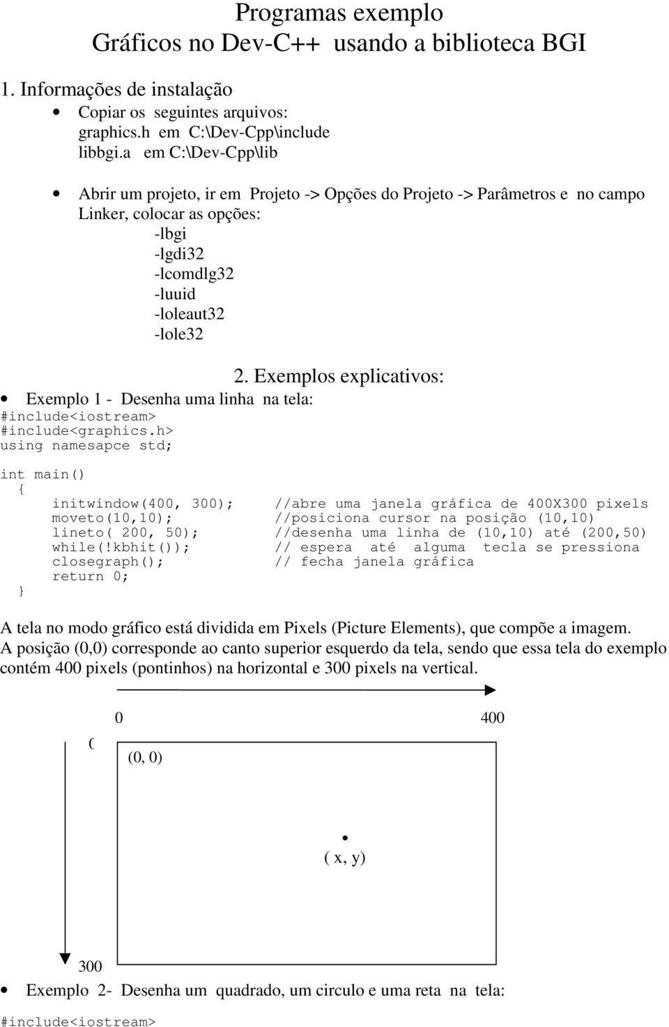 Exemplos explicativos: Exemplo 1 - Desenha uma linha na tela: initwindow(400, 300); //abre uma janela gráfica de 400X300 pixels moveto(10,10); //posiciona cursor na posição (10,10) lineto( 200, 50);