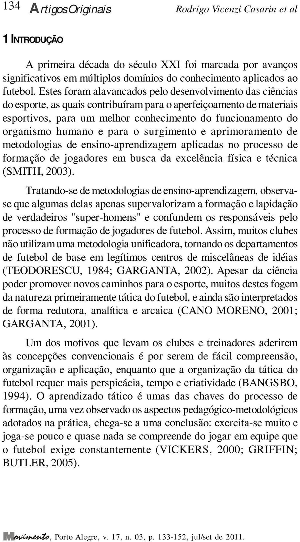 humano e para o surgimento e aprimoramento de metodologias de ensino-aprendizagem aplicadas no processo de formação de jogadores em busca da excelência física e técnica (SMITH, 2003).