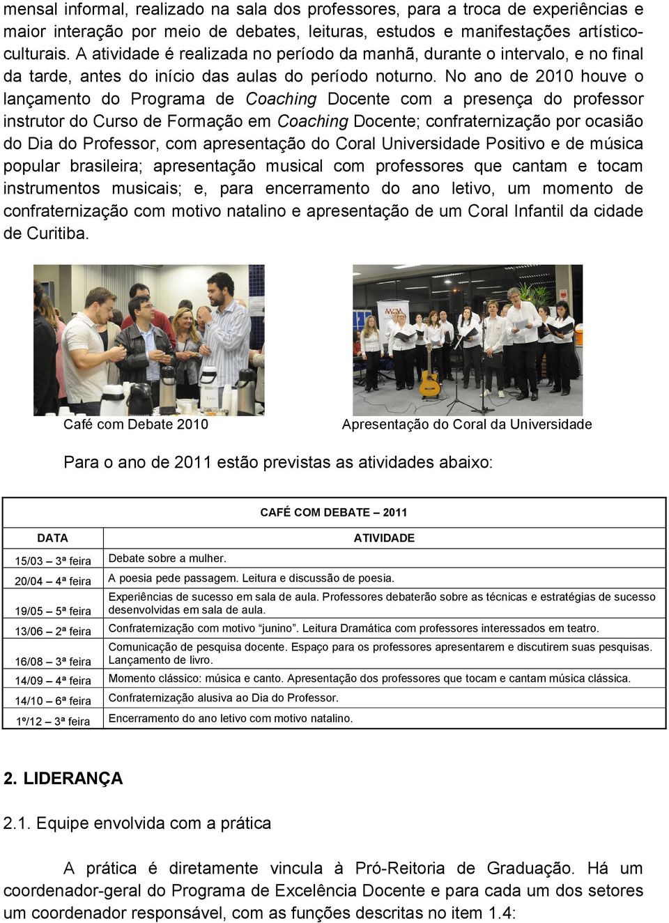 No ano de 2010 houve o lançamento do Programa de Coaching Docente com a presença do professor instrutor do Curso de Formação em Coaching Docente; confraternização por ocasião do Dia do Professor, com