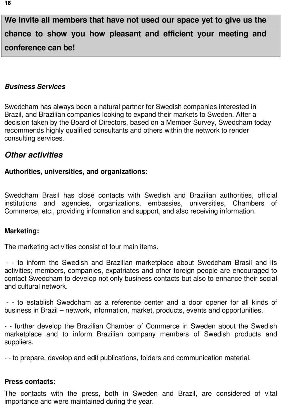 After a decision taken by the Board of Directors, based on a Member Survey, Swedcham today recommends highly qualified consultants and others within the network to render consulting services.