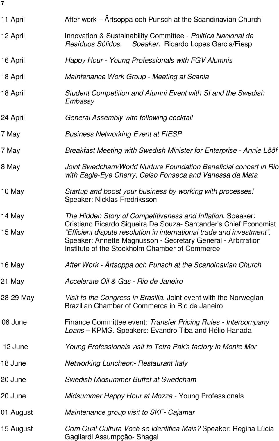 SI and the Swedish Embassy 24 April General Assembly with following cocktail 7 May Business Networking Event at FIESP 7 May Breakfast Meeting with Swedish Minister for Enterprise - Annie Lööf 8 May