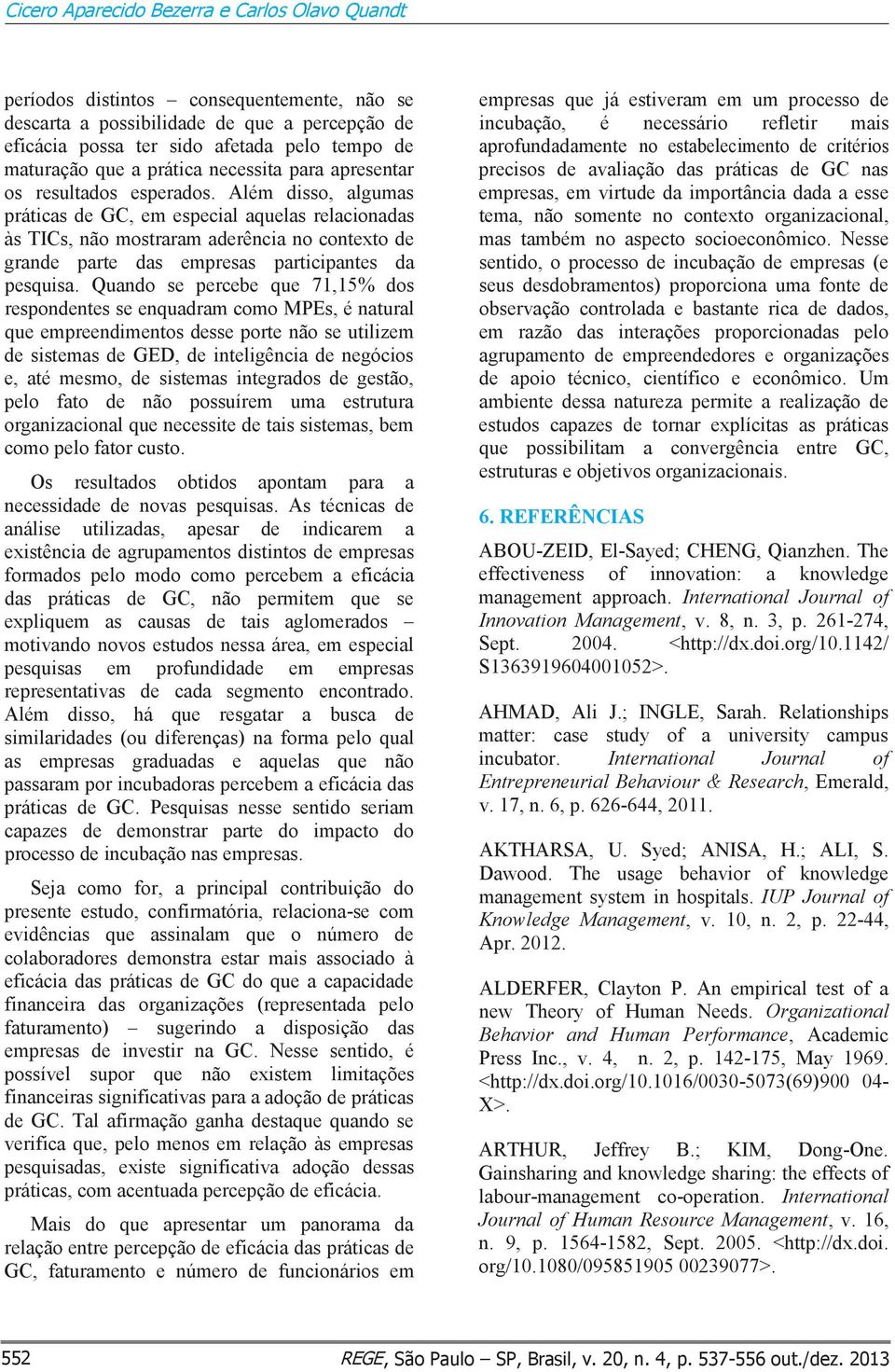 Além disso, algumas práticas de GC, em especial aquelas relacionadas às TICs, não mostraram aderência no contexto de grande parte das empresas participantes da pesquisa.