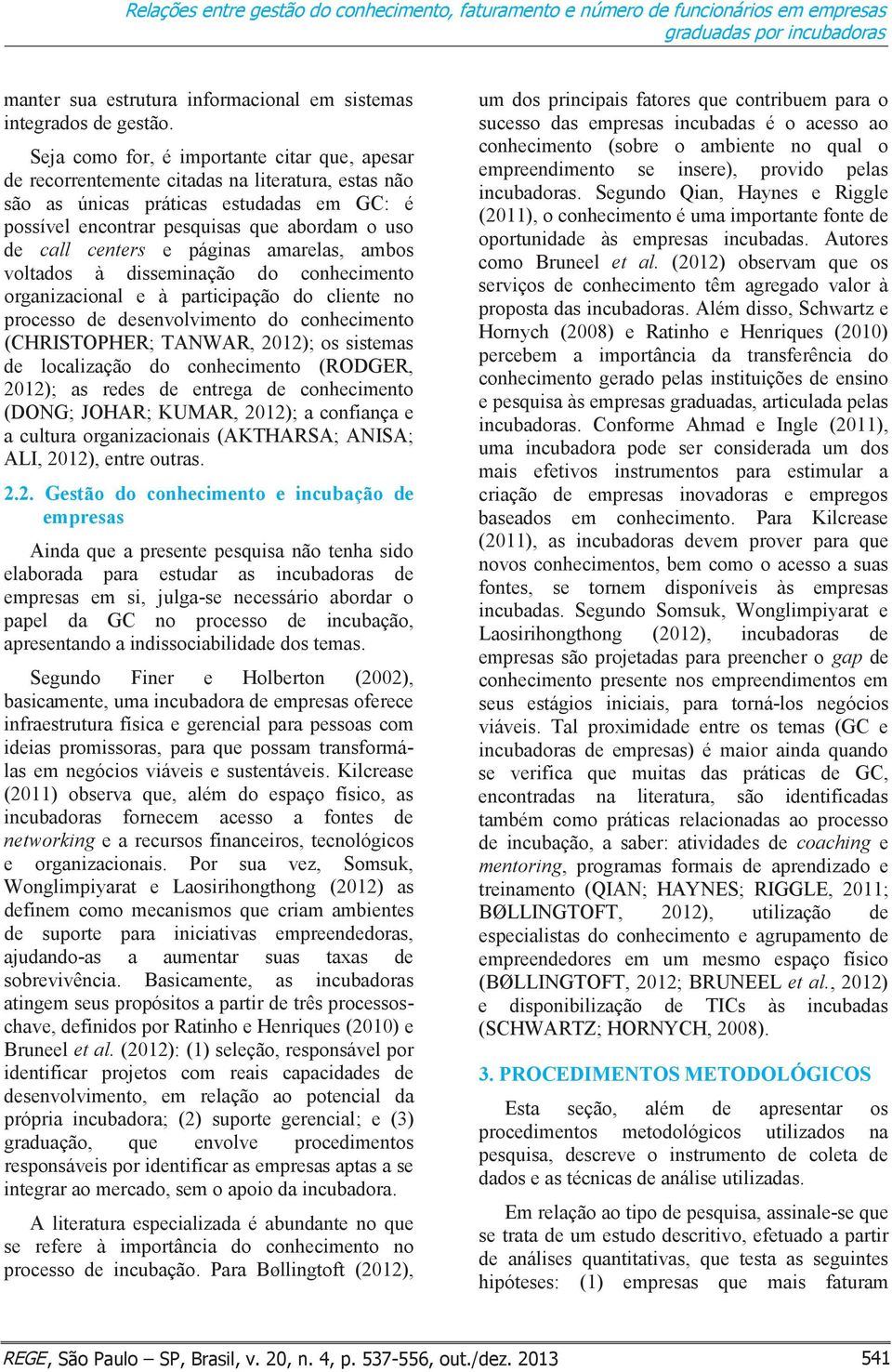 centers e páginas amarelas, ambos voltados à disseminação do conhecimento organizacional e à participação do cliente no processo de desenvolvimento do conhecimento (CHRISTOPHER; TANWAR, 2012); os