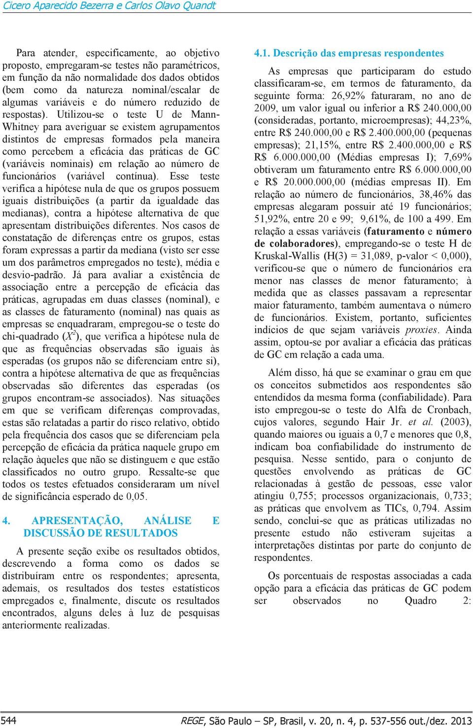 Utilizou-se o teste U de Mann- Whitney para averiguar se existem agrupamentos distintos de empresas formados pela maneira como percebem a eficácia das práticas de GC (variáveis nominais) em relação