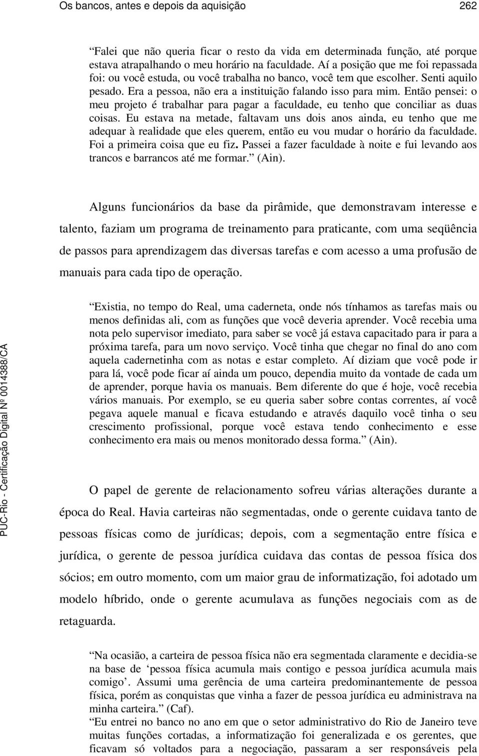 Então pensei: o meu projeto é trabalhar para pagar a faculdade, eu tenho que conciliar as duas coisas.