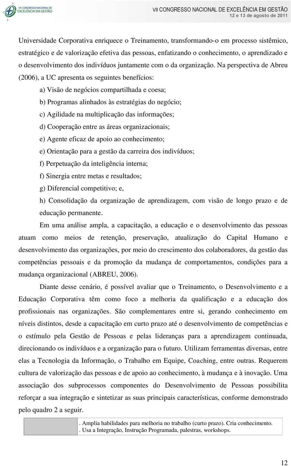 Na perspectiva de Abreu (2006), a UC apresenta os seguintes benefícios: a) Visão de negócios compartilhada e coesa; b) Programas alinhados às estratégias do negócio; c) Agilidade na multiplicação das