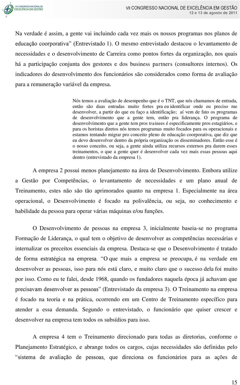 partners (consultores internos). Os indicadores do desenvolvimento dos funcionários são considerados como forma de avaliação para a remuneração variável da empresa.