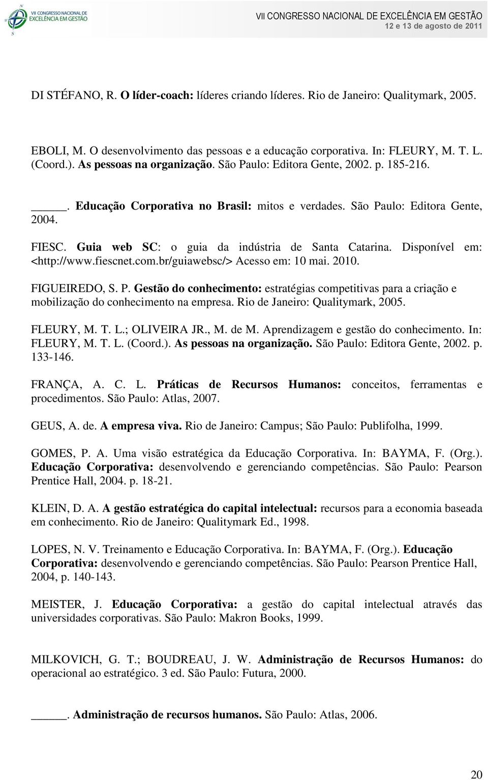 Guia web SC: o guia da indústria de Santa Catarina. Disponível em: <http://www.fiescnet.com.br/guiawebsc/> Acesso em: 10 mai. 2010. FIGUEIREDO, S. P.