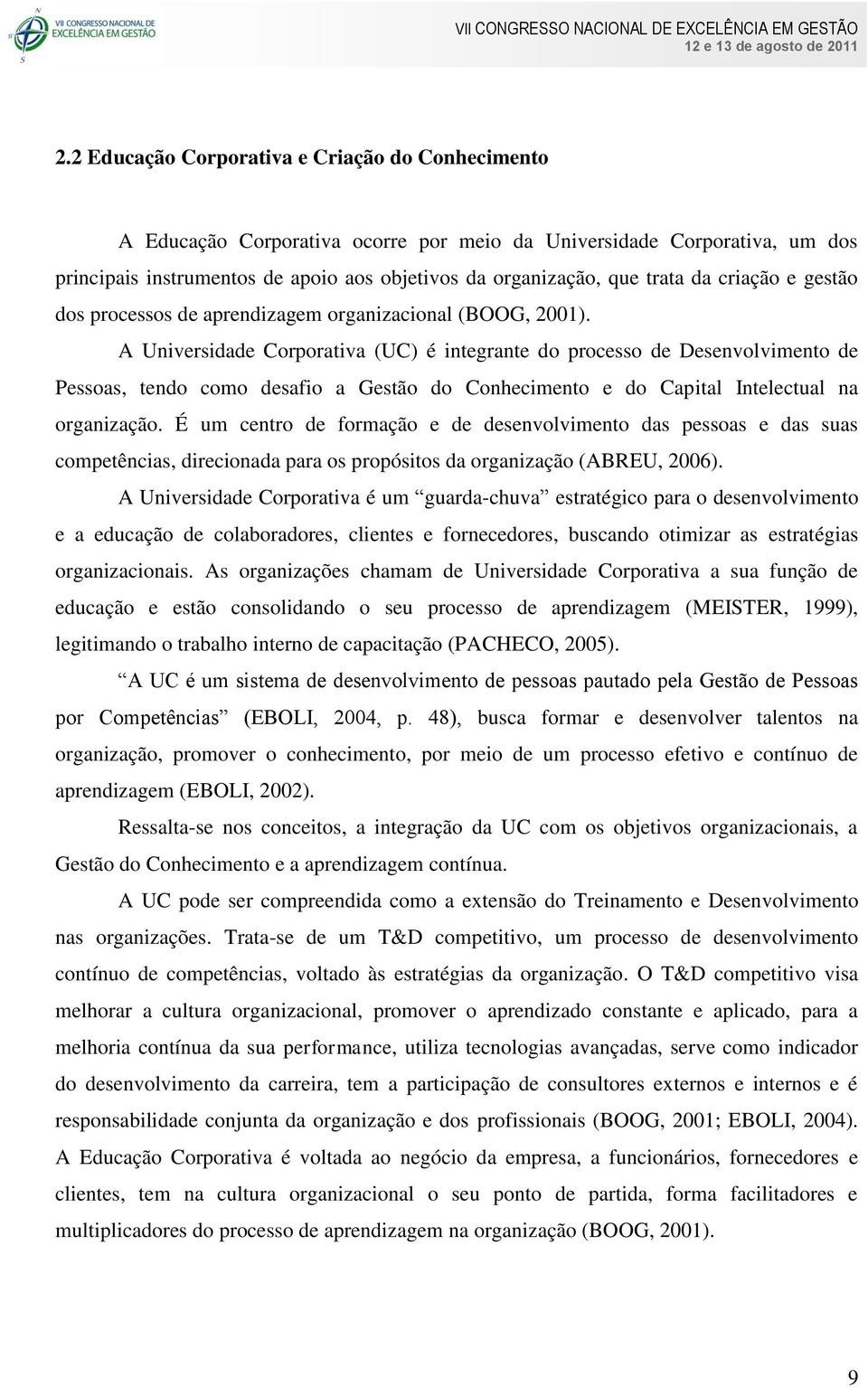 A Universidade Corporativa (UC) é integrante do processo de Desenvolvimento de Pessoas, tendo como desafio a Gestão do Conhecimento e do Capital Intelectual na organização.