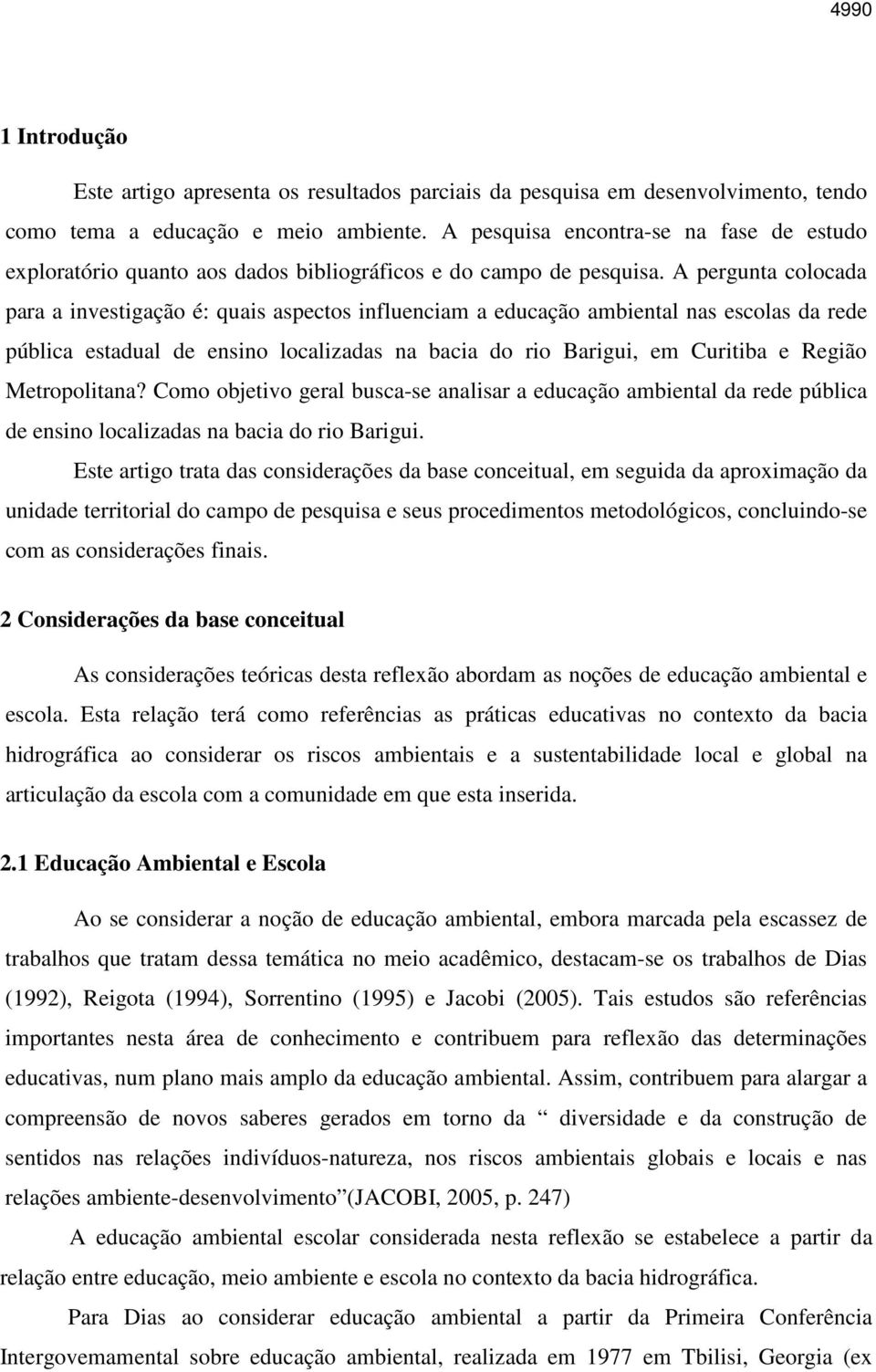 A pergunta colocada para a investigação é: quais aspectos influenciam a educação ambiental nas escolas da rede pública estadual de ensino localizadas na bacia do rio Barigui, em Curitiba e Região