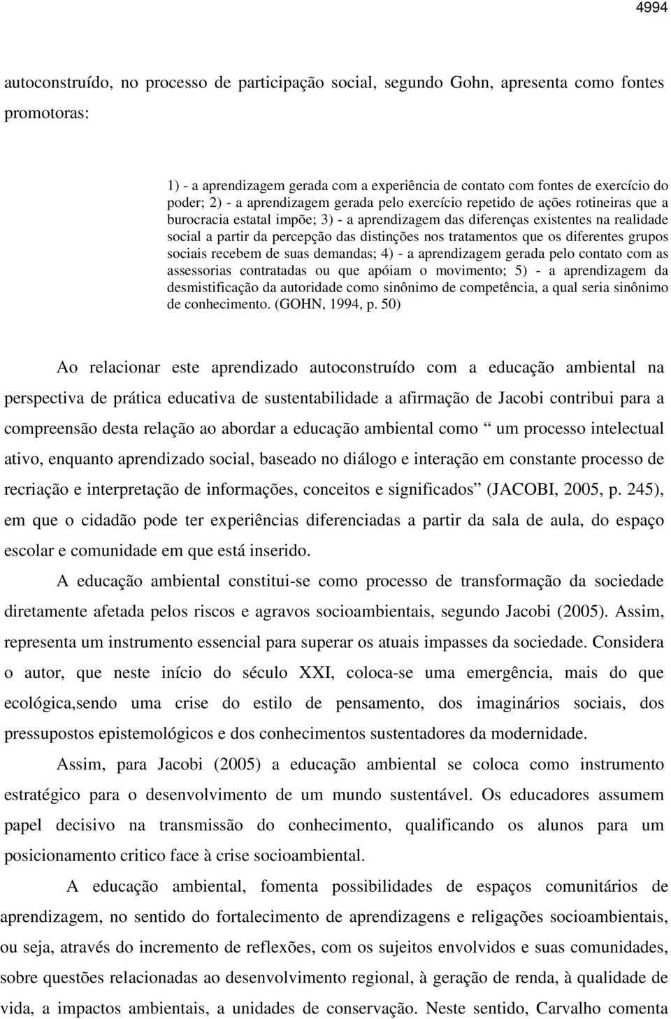 distinções nos tratamentos que os diferentes grupos sociais recebem de suas demandas; 4) - a aprendizagem gerada pelo contato com as assessorias contratadas ou que apóiam o movimento; 5) - a