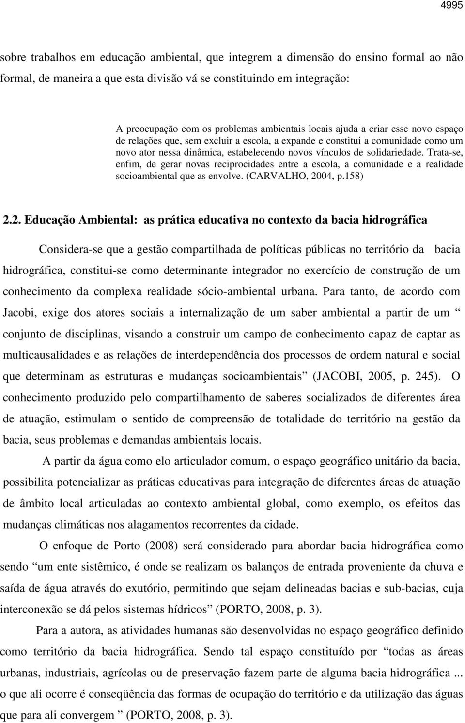 solidariedade. Trata-se, enfim, de gerar novas reciprocidades entre a escola, a comunidade e a realidade socioambiental que as envolve. (CARVALHO, 20