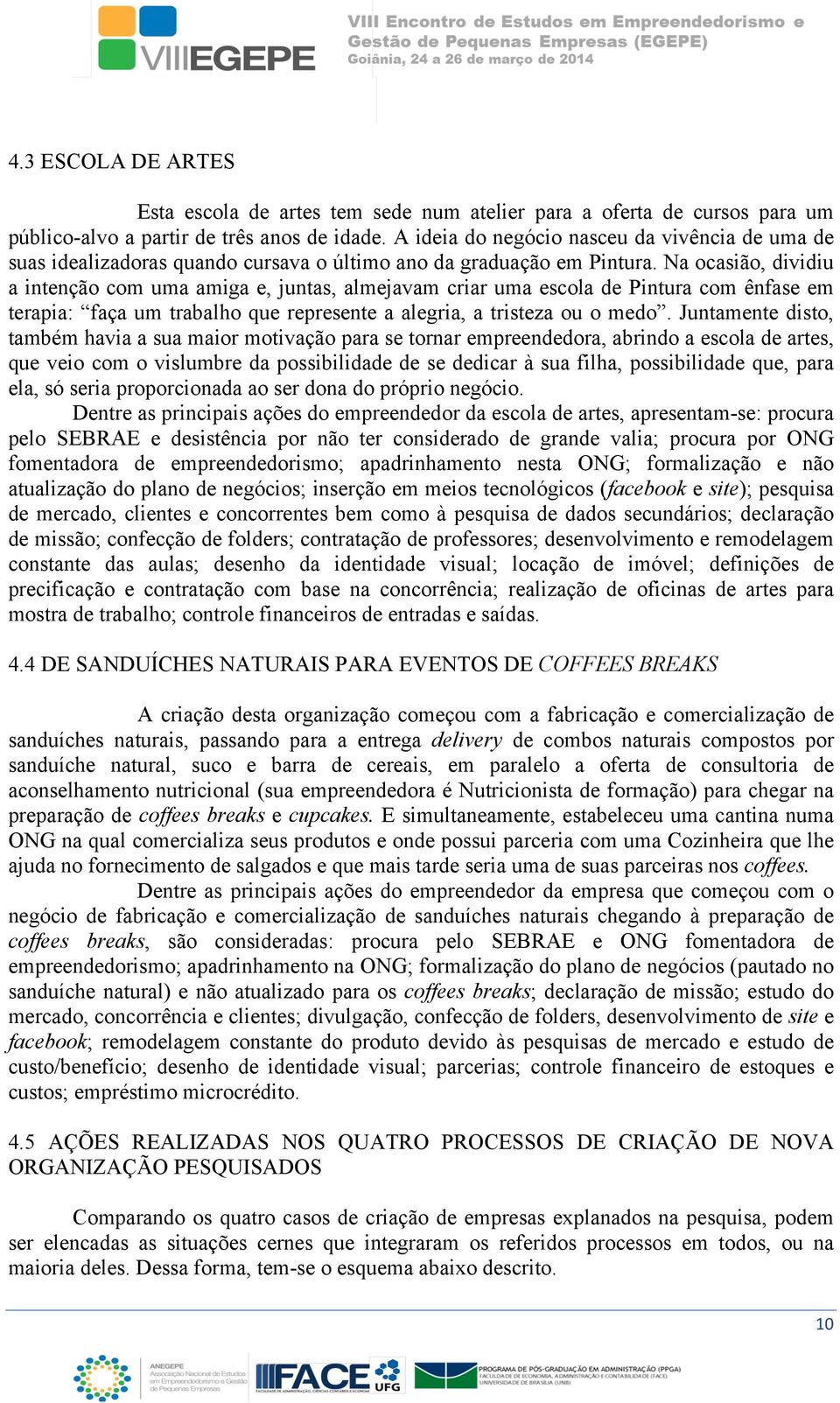 Na ocasião, dividiu a intenção com uma amiga e, juntas, almejavam criar uma escola de Pintura com ênfase em terapia: faça um trabalho que represente a alegria, a tristeza ou o medo.