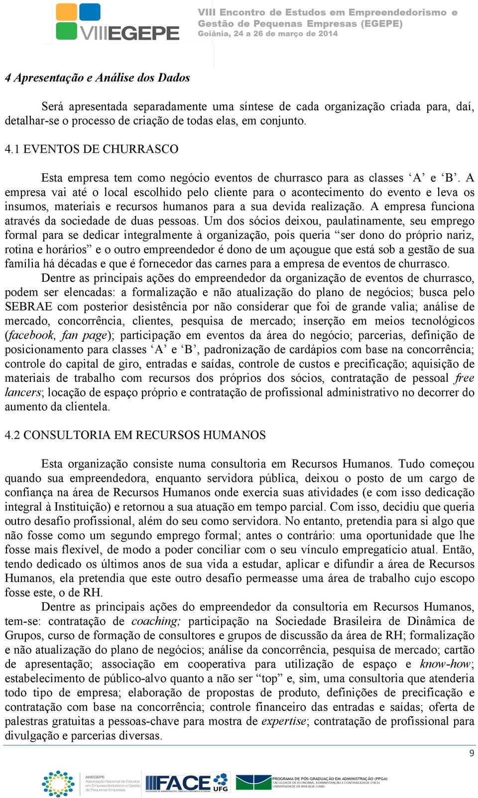 A empresa vai até o local escolhido pelo cliente para o acontecimento do evento e leva os insumos, materiais e recursos humanos para a sua devida realização.