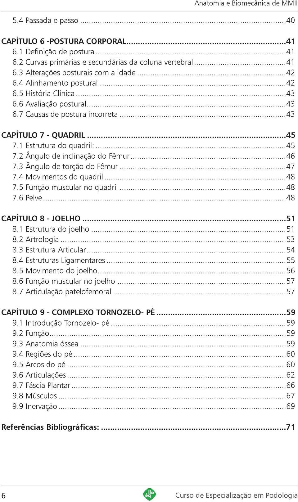 ..46 7.3 Ângulo de torção do Fêmur...47 7.4 Movimentos do quadril...48 7.5 Função muscular no quadril...48 7.6 Pelve...48 CAPÍTULO 8 - JOELHO...51 8.1 Estrutura do joelho...51 8.2 Artrologia...53 8.