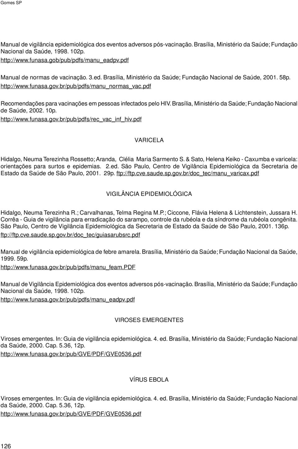 pdf Recomendações para vacinações em pessoas infectados pelo HIV. Brasília, Ministério da Saúde; Fundação Nacional de Saúde, 2002. 10p. http://www.funasa.gov.br/pub/pdfs/rec_vac_inf_hiv.