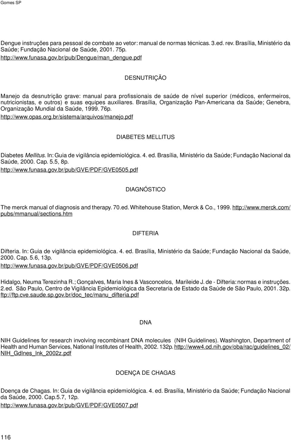 Brasília, Organização Pan-Americana da Saúde; Genebra, Organização Mundial da Saúde, 1999. 76p. http://www.opas.org.br/sistema/arquivos/manejo.pdf DIABETES MELLITUS Diabetes Mellitus.