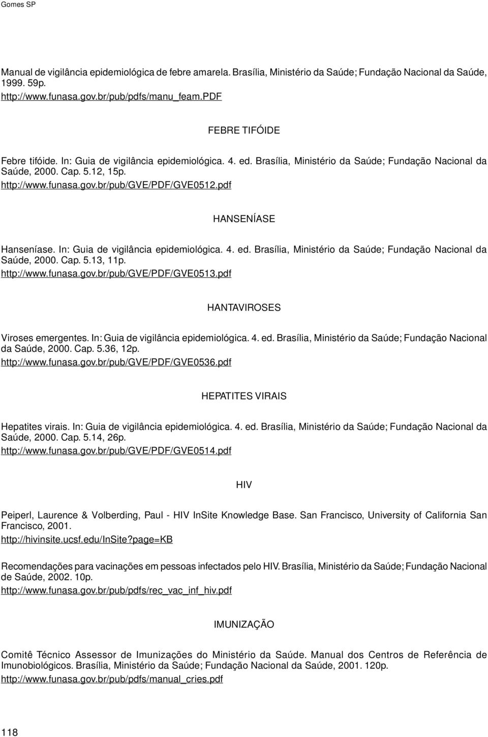 br/pub/gve/pdf/gve0512.pdf HANSENÍASE Hanseníase. In: Guia de vigilância epidemiológica. 4. ed. Brasília, Ministério da Saúde; Fundação Nacional da Saúde, 2000. Cap. 5.13, 11p. http://www.funasa.gov.