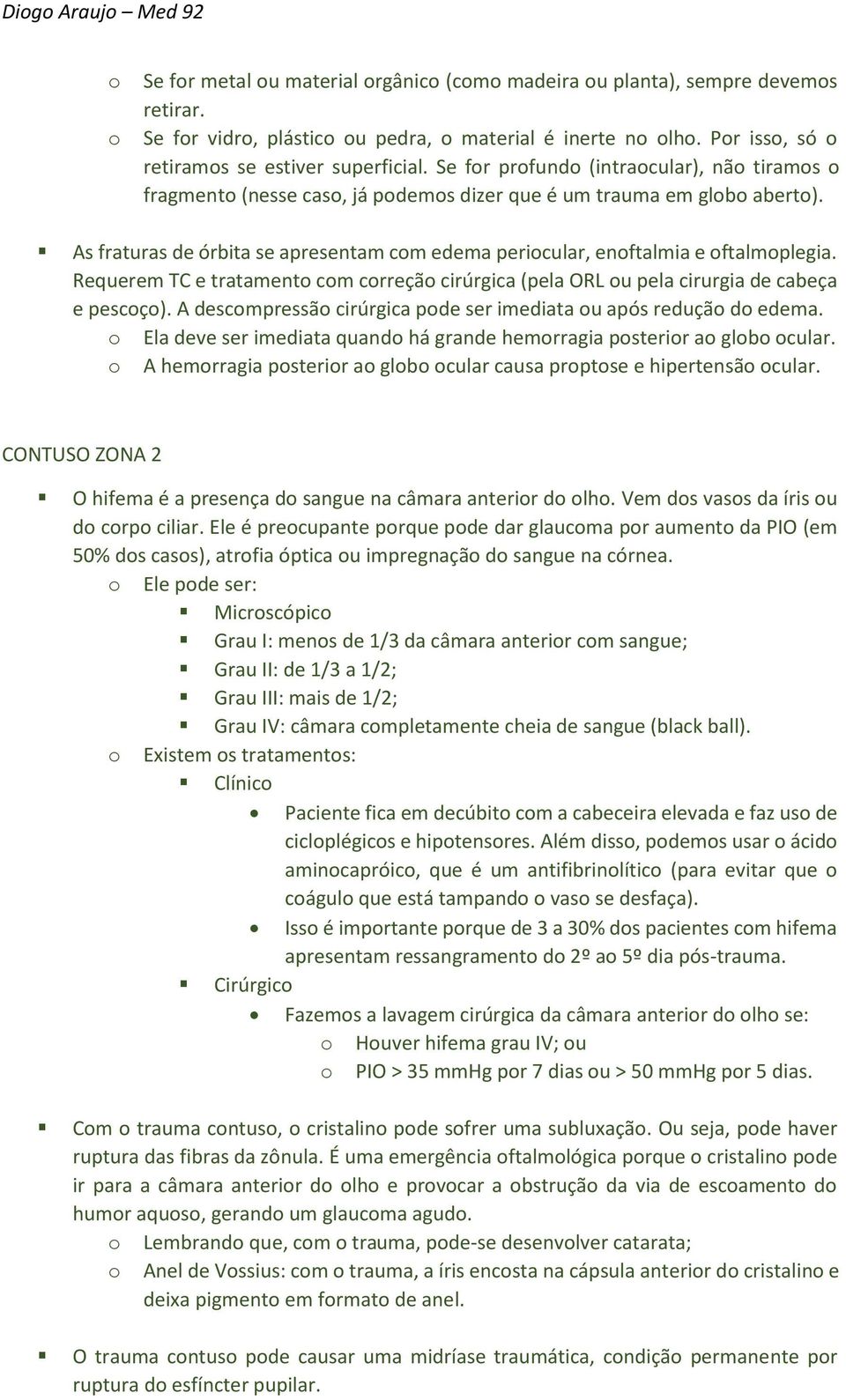 As fraturas de órbita se apresentam com edema periocular, enoftalmia e oftalmoplegia. Requerem TC e tratamento com correção cirúrgica (pela ORL ou pela cirurgia de cabeça e pescoço).